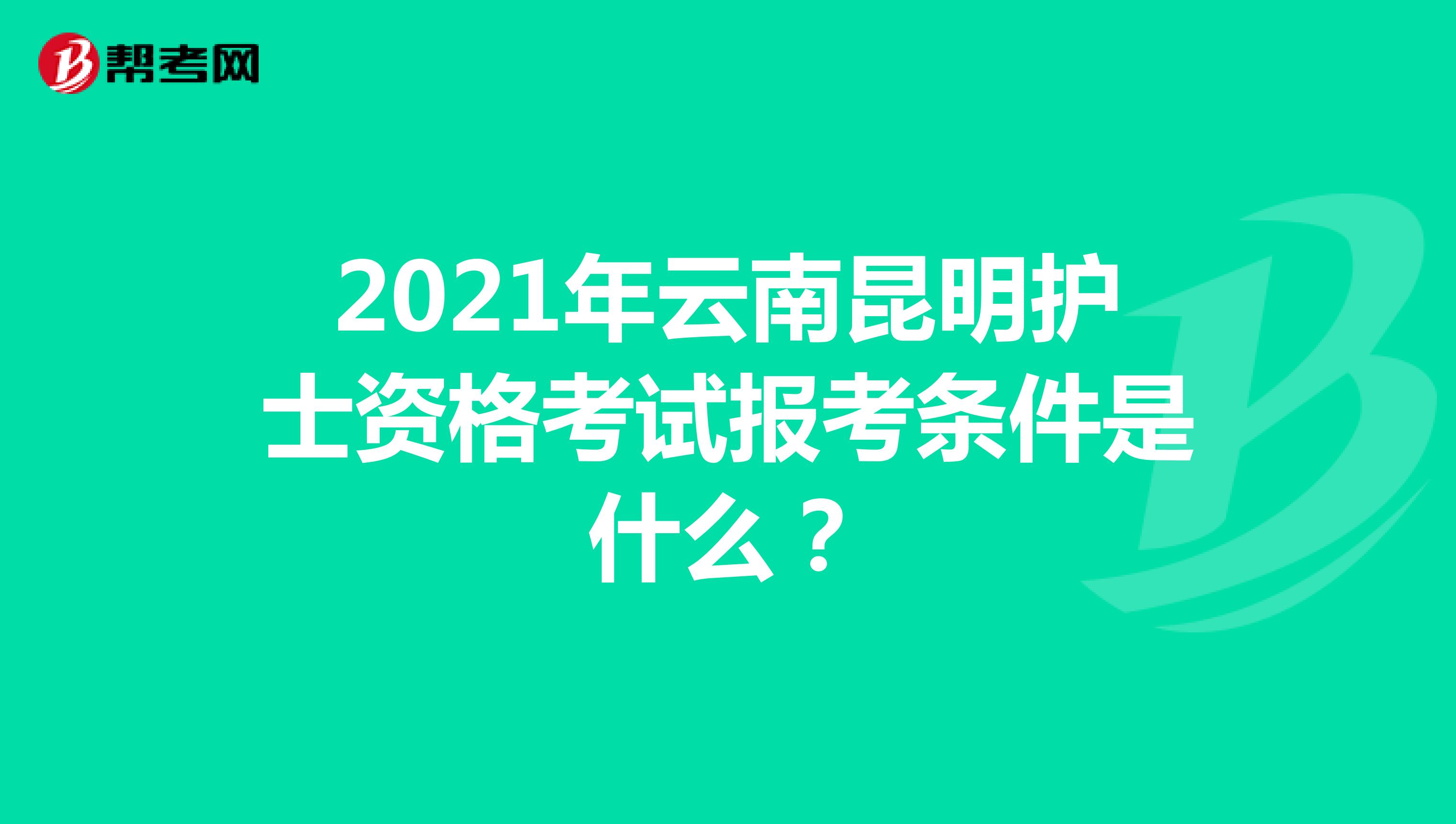2021年云南昆明护士资格考试报考条件是什么？