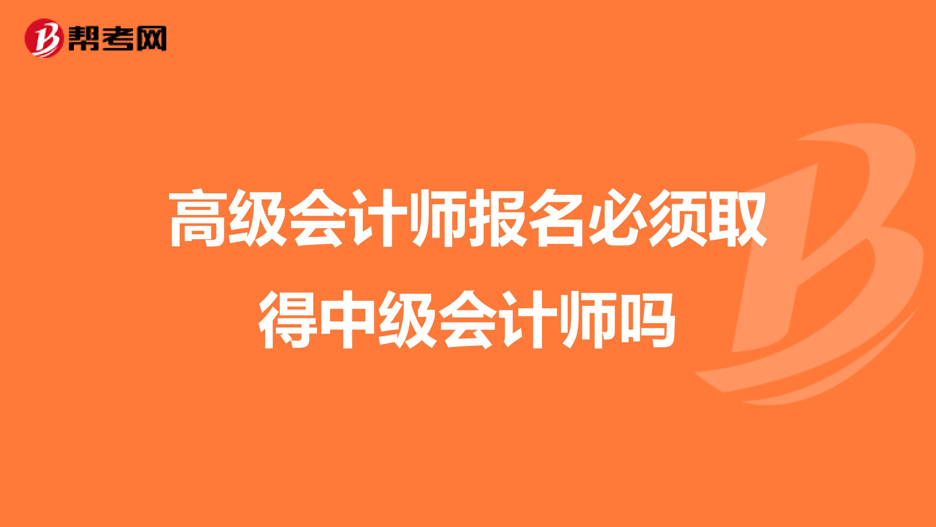 高级会计师报名必须取得中级会计师吗