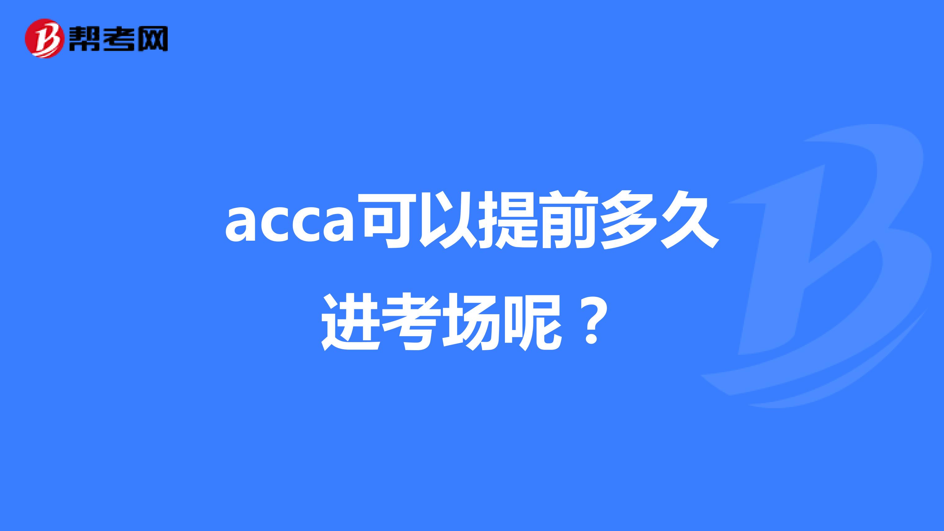 acca可以提前多久进考场呢?