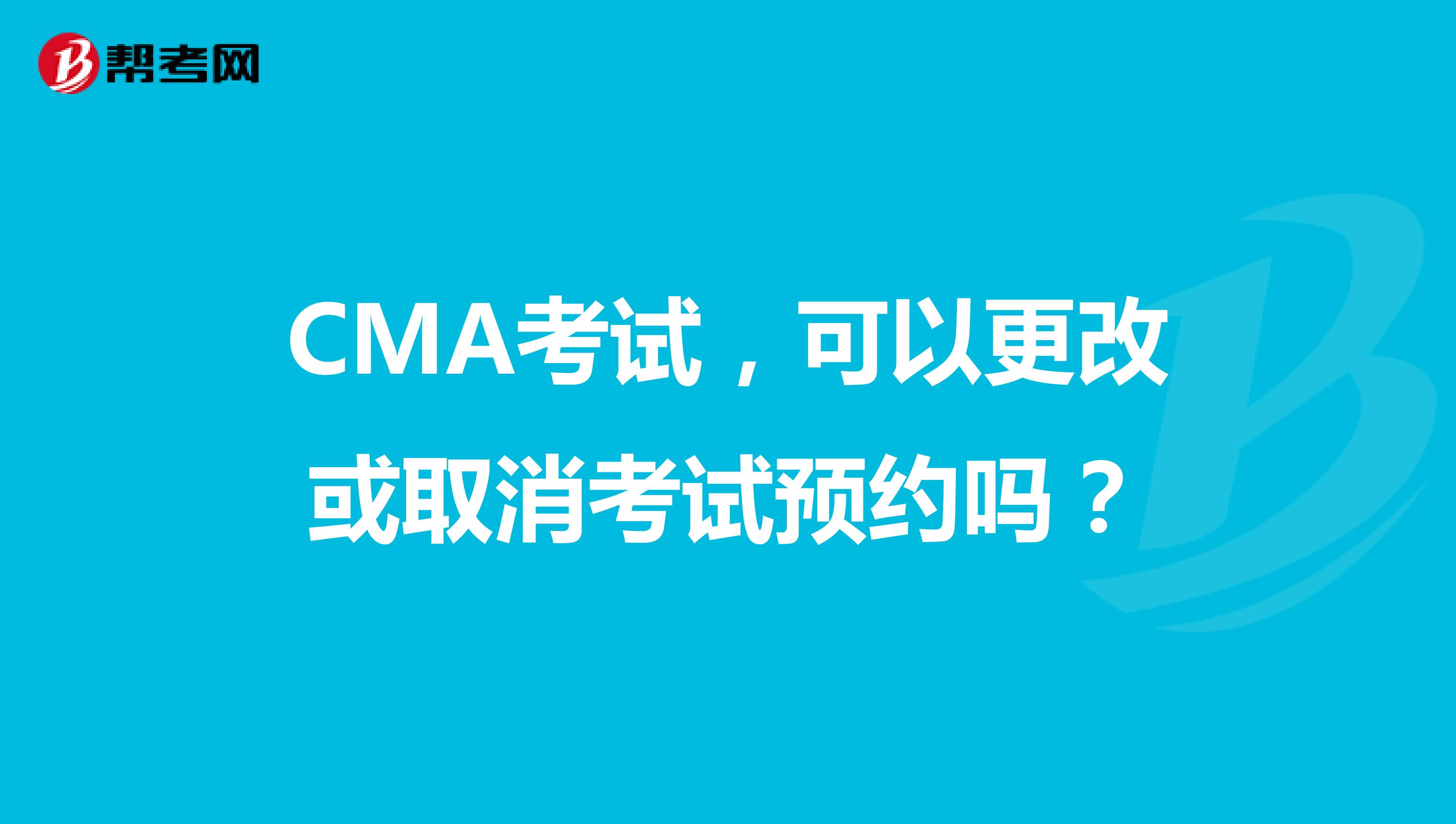 CMA考试,可以更改或取消考试预约吗?