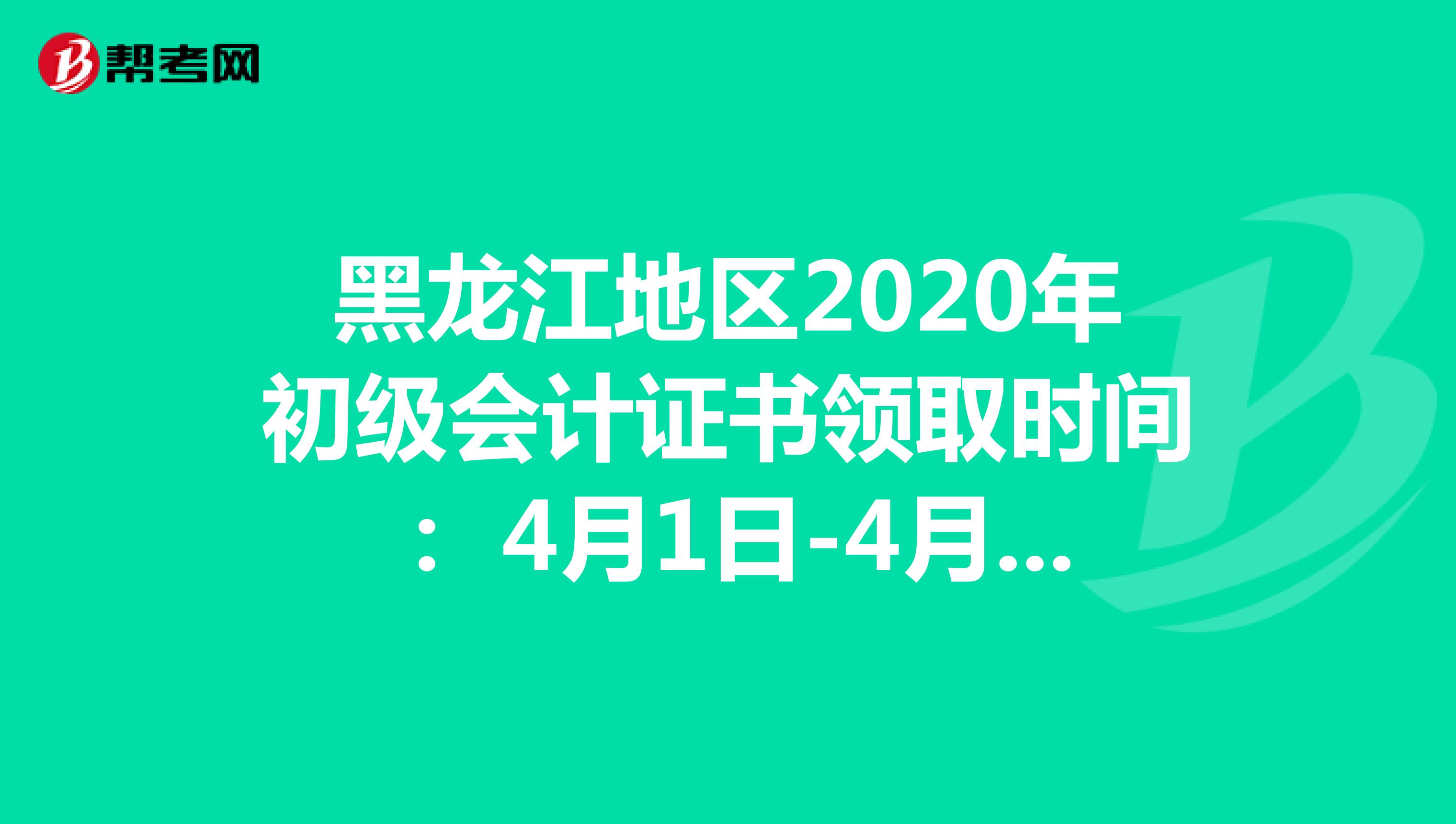 黑龙江地区2020年初级会计证书领取时间： 4月1日-4月20日