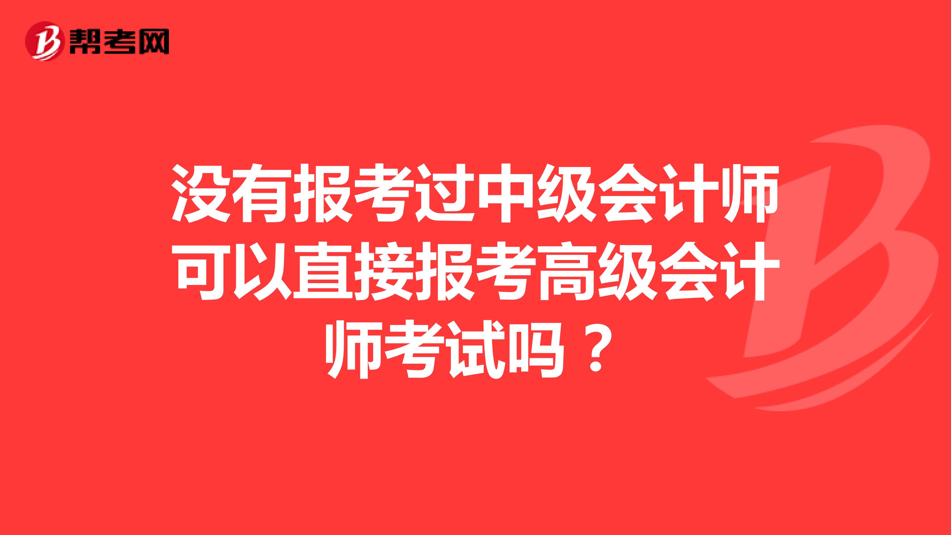 没有报考过中级会计师可以直接报考高级会计师考试吗?