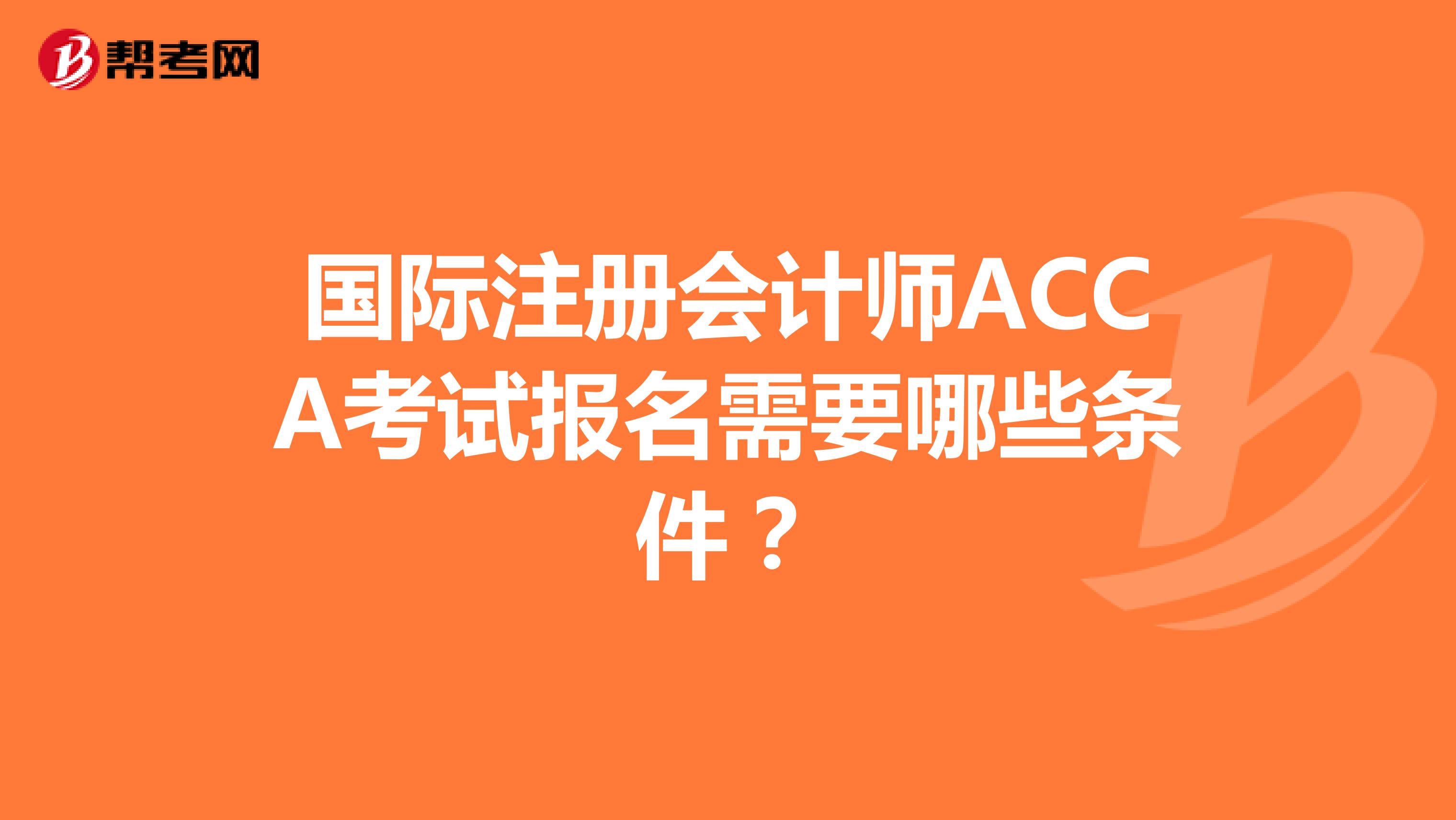 國(guó)際注冊(cè)會(huì)計(jì)師ACCA考試報(bào)名需要哪些條件？