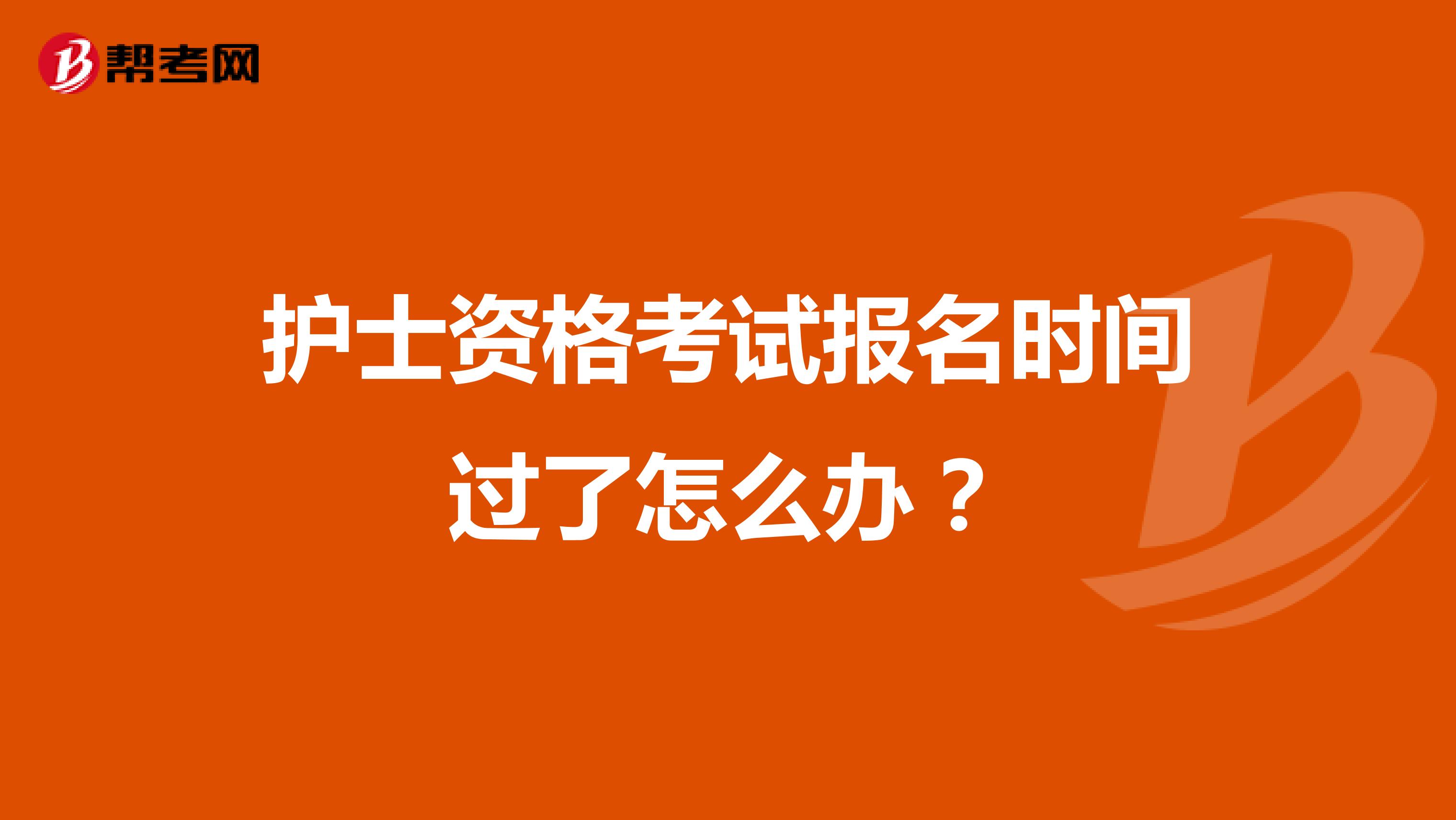 护士资格考试报名时间过了怎么办？