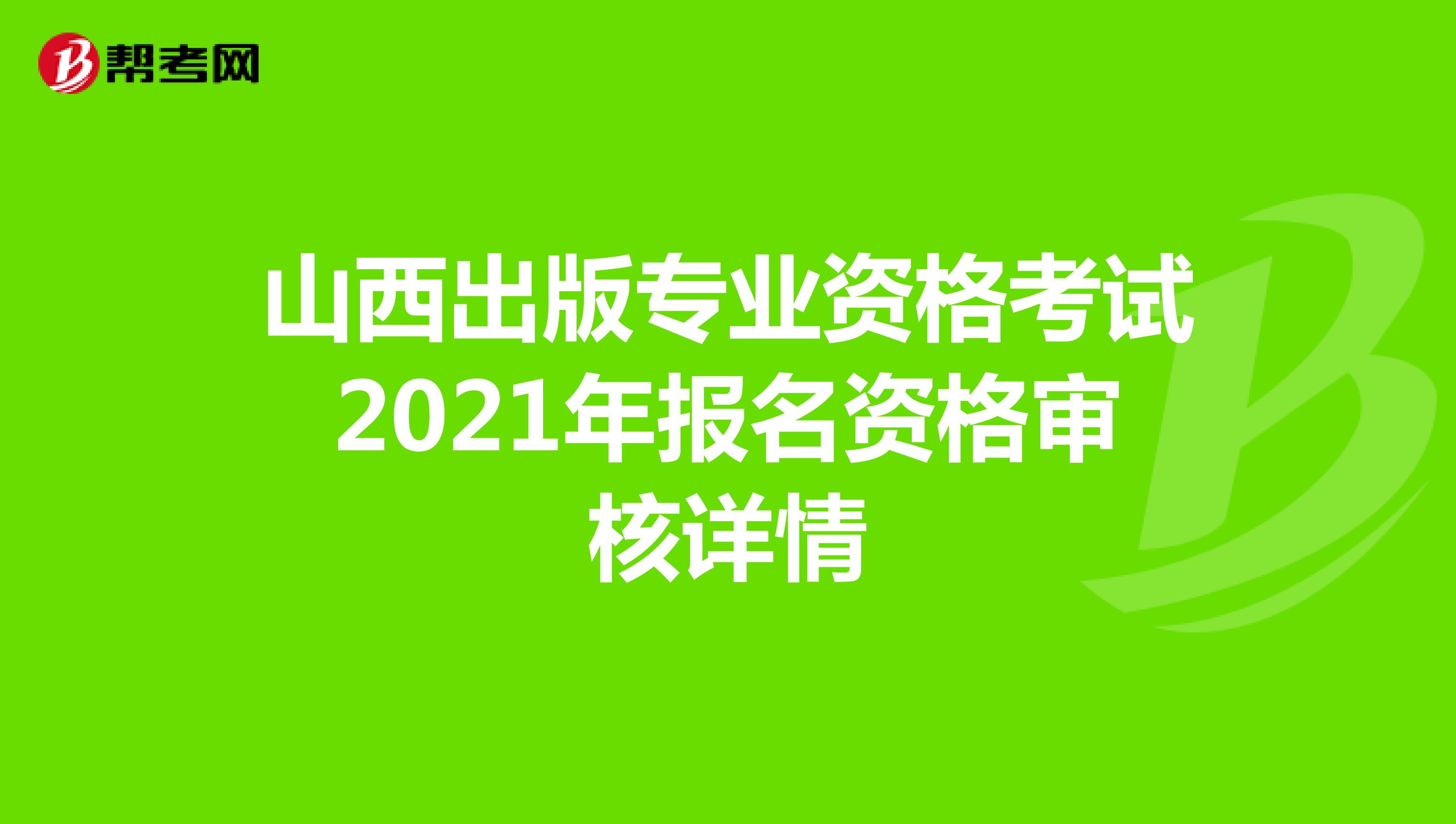 山西出版专业资格考试2021年报名资格审核详情