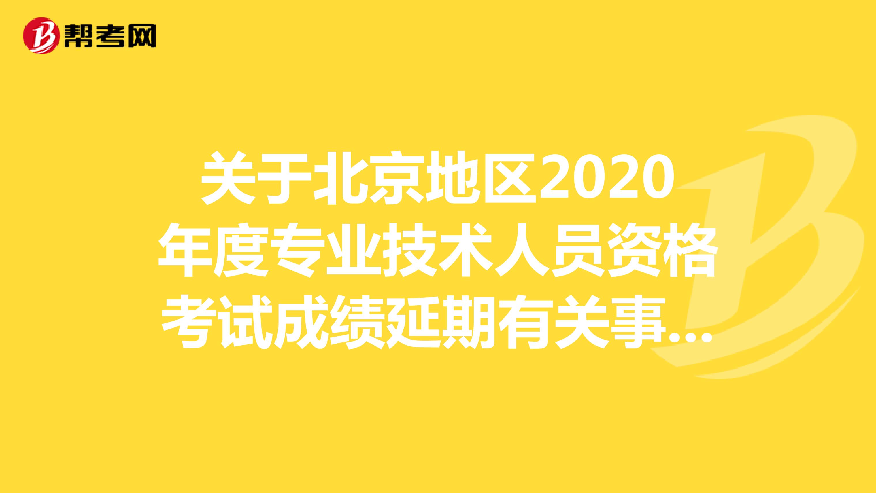 关于北京地区2020年度专业技术人员资格考试成绩延期有关事项的通知