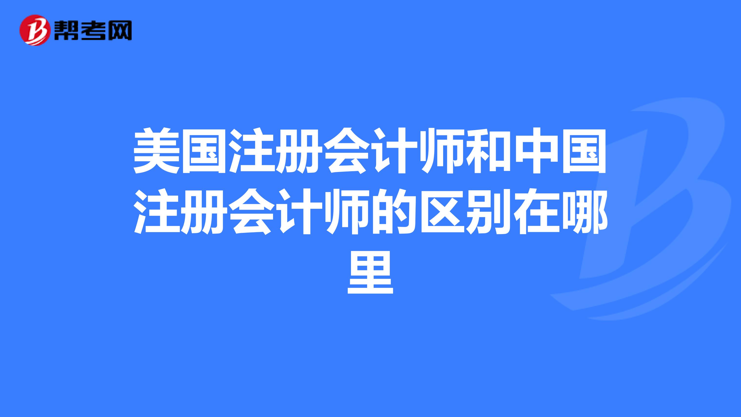 美國(guó)注冊(cè)會(huì)計(jì)師和中國(guó)注冊(cè)會(huì)計(jì)師的區(qū)別在哪里