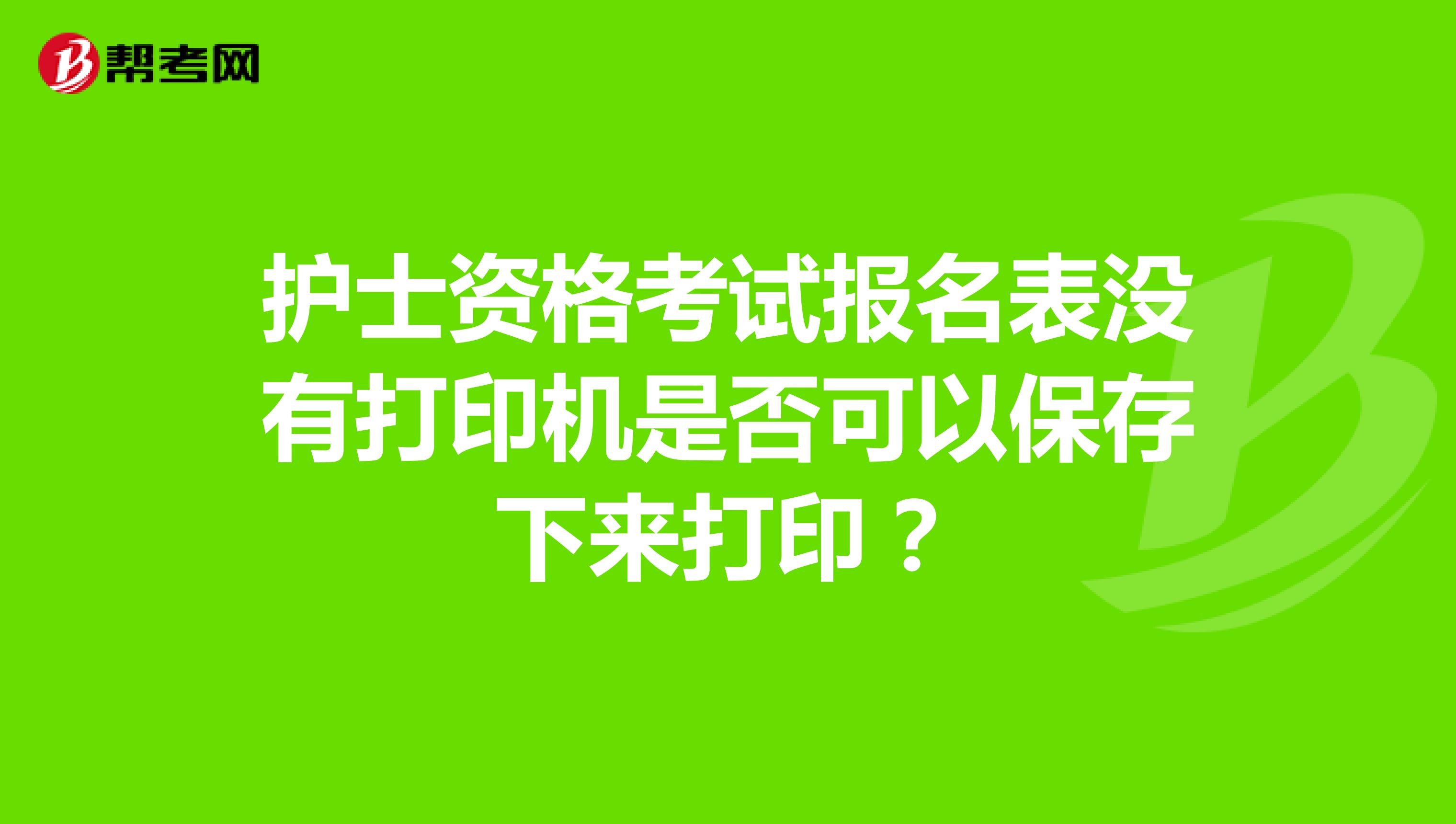護(hù)士資格考試報(bào)名表沒(méi)有打印機(jī)是否可以保存下來(lái)打印？