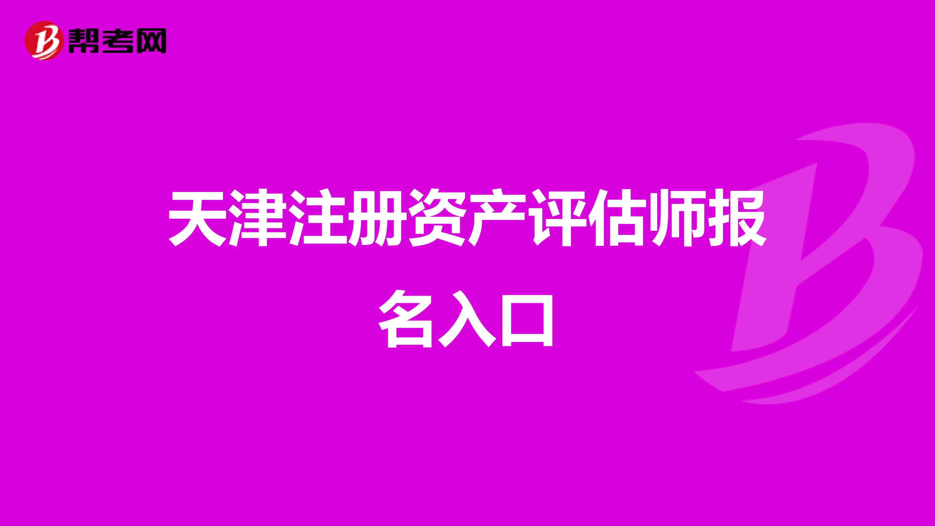 天津注冊資產(chǎn)評估師報名入口