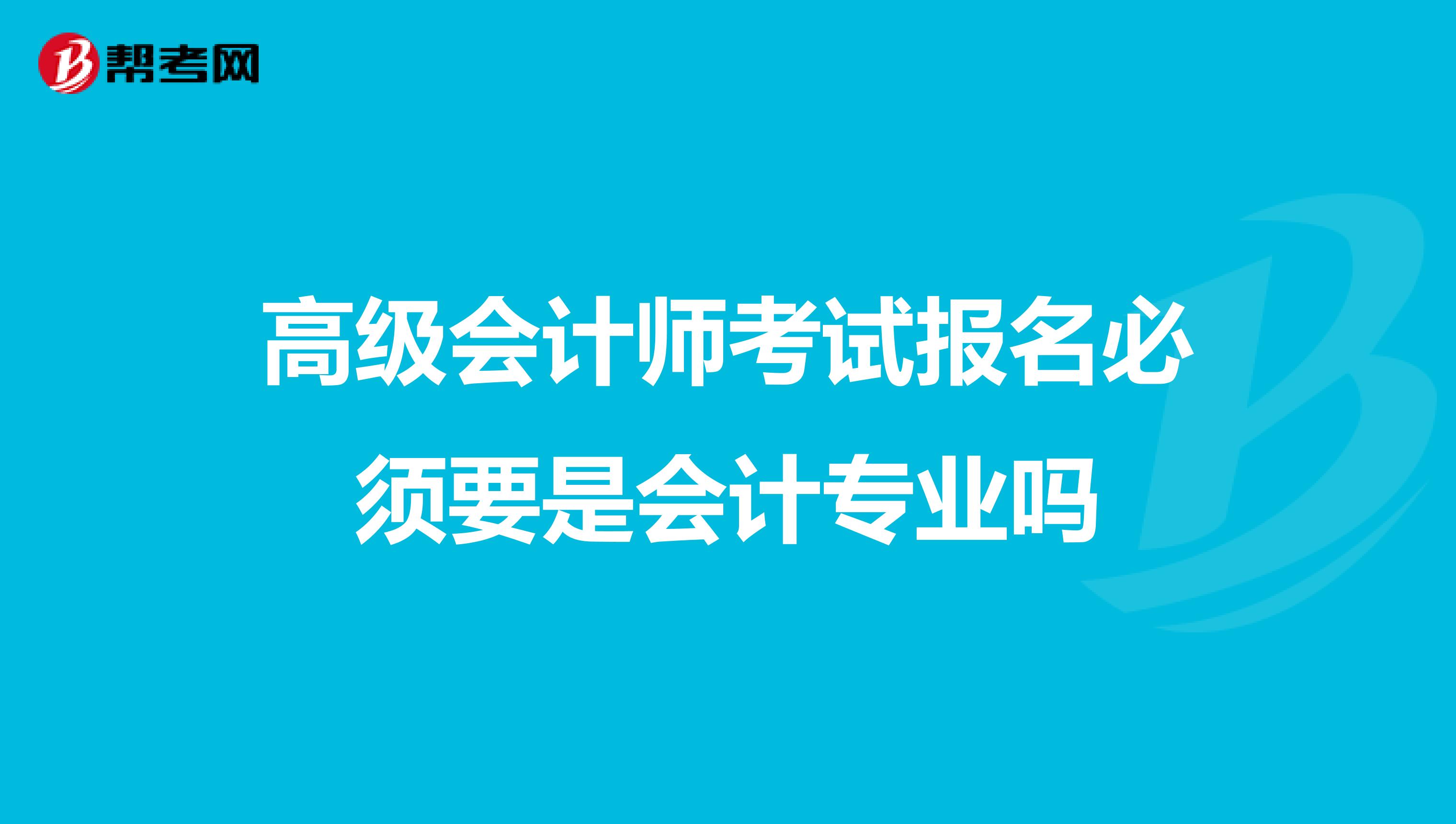 高级会计师考试报名必须要是会计专业吗