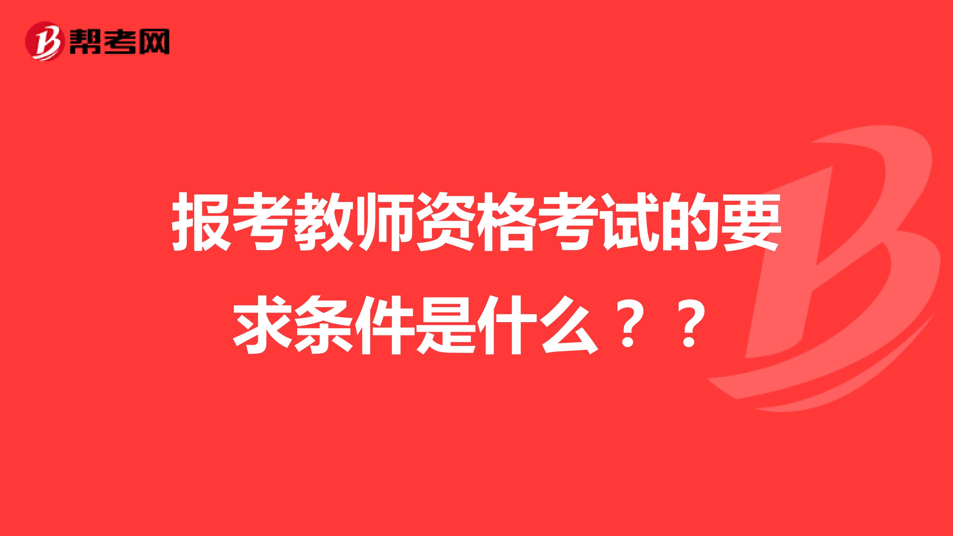 报考教师资格考试的要求条件是什么？？