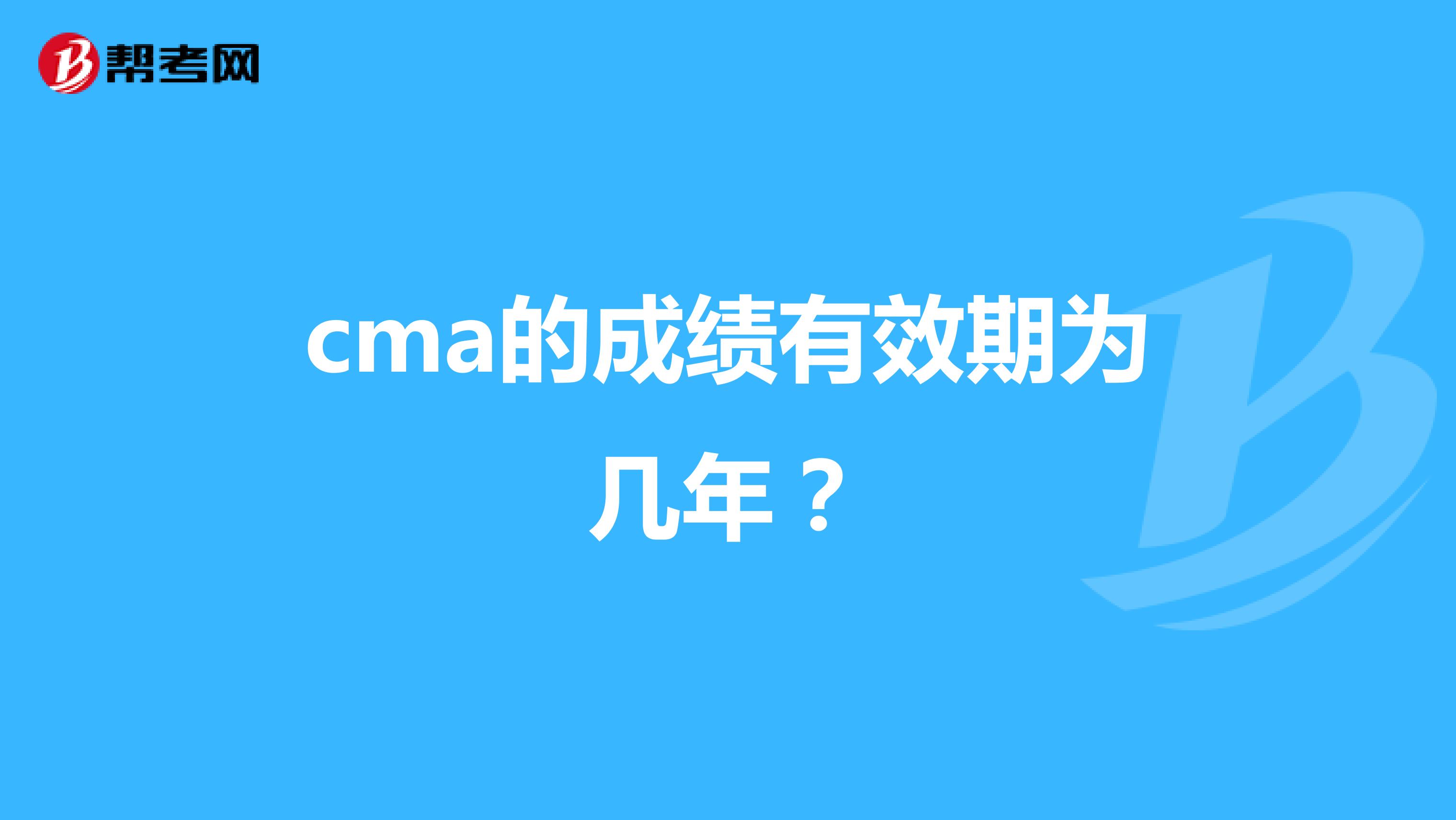 cma的成绩有效期为几年？