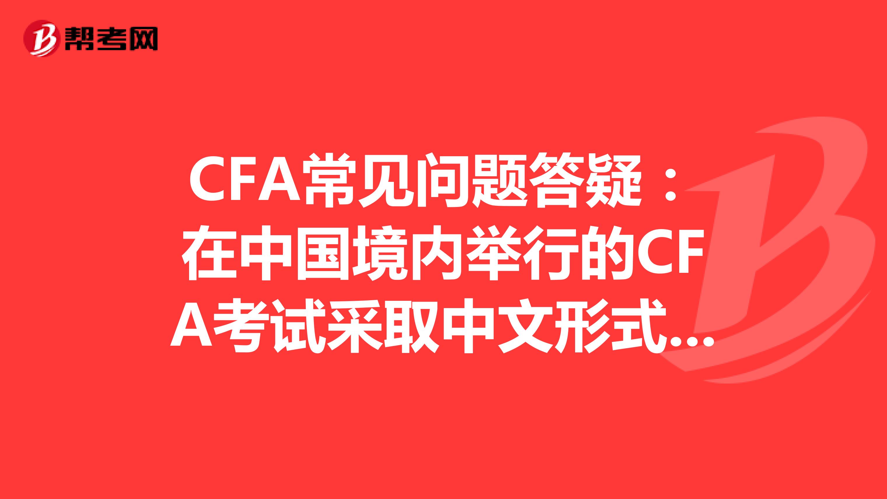 CFA常见问题答疑：在中国境内举行的CFA考试采取中文形式吗?