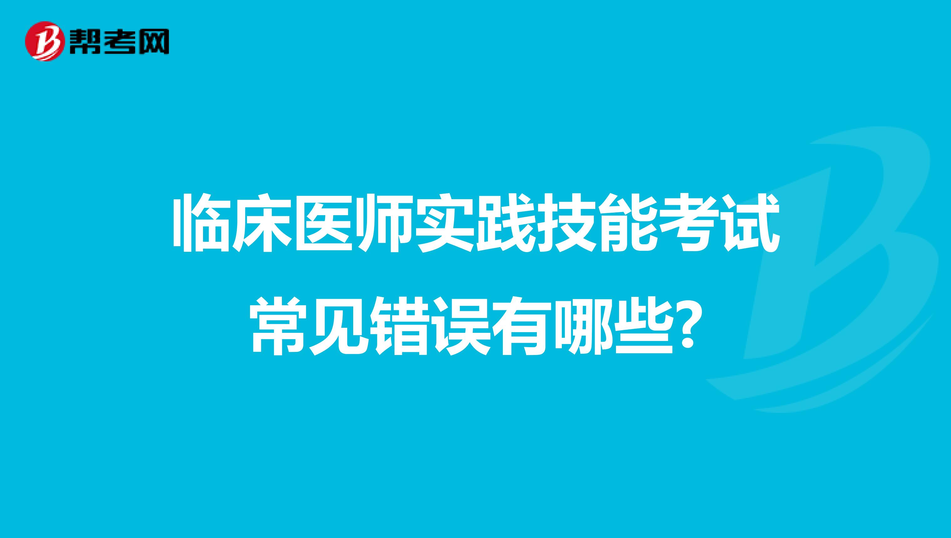 臨床醫(yī)師實(shí)踐技能考試常見(jiàn)錯(cuò)誤有哪些?