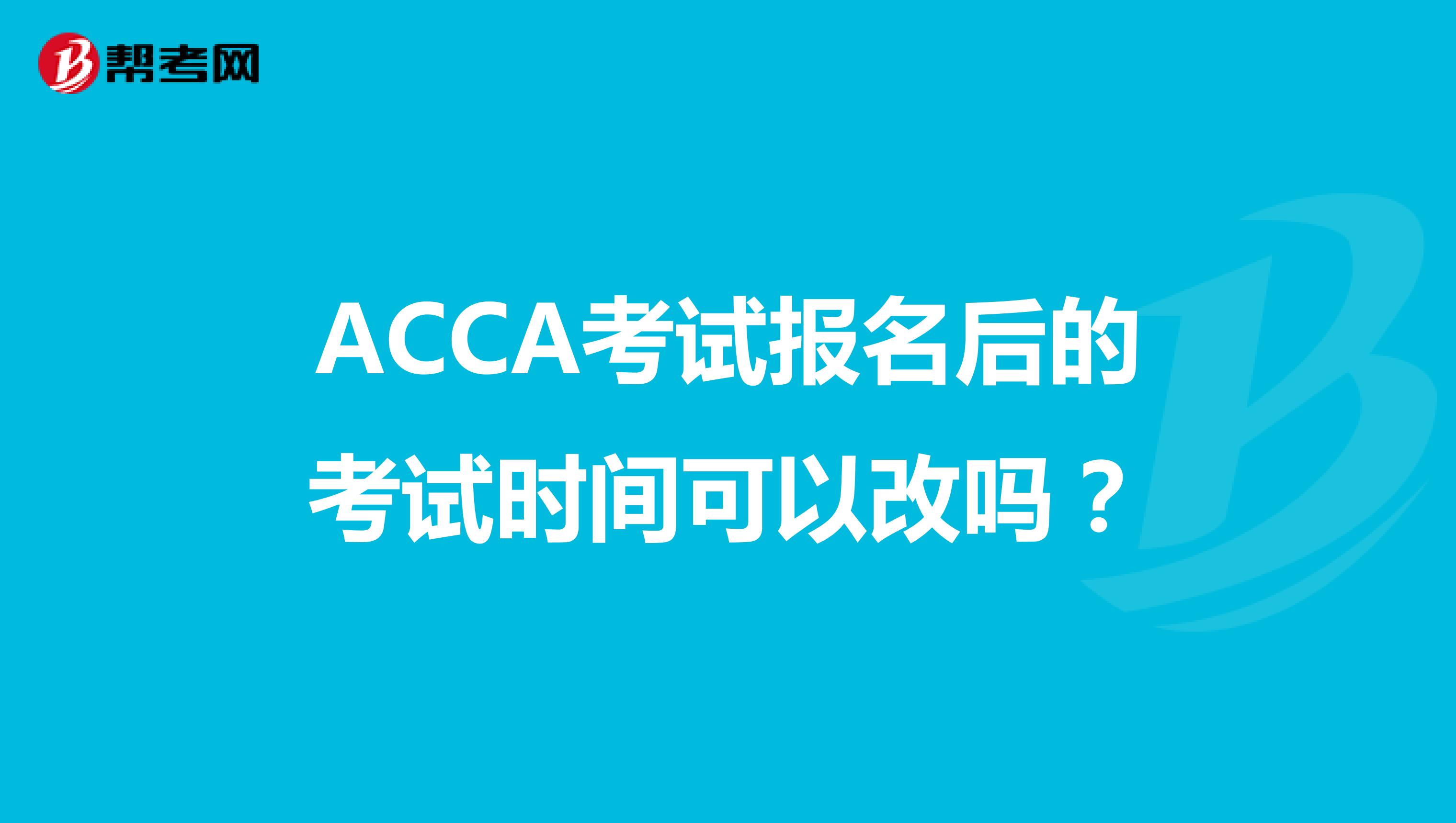 ACCA考试报名后的考试时间可以改吗？