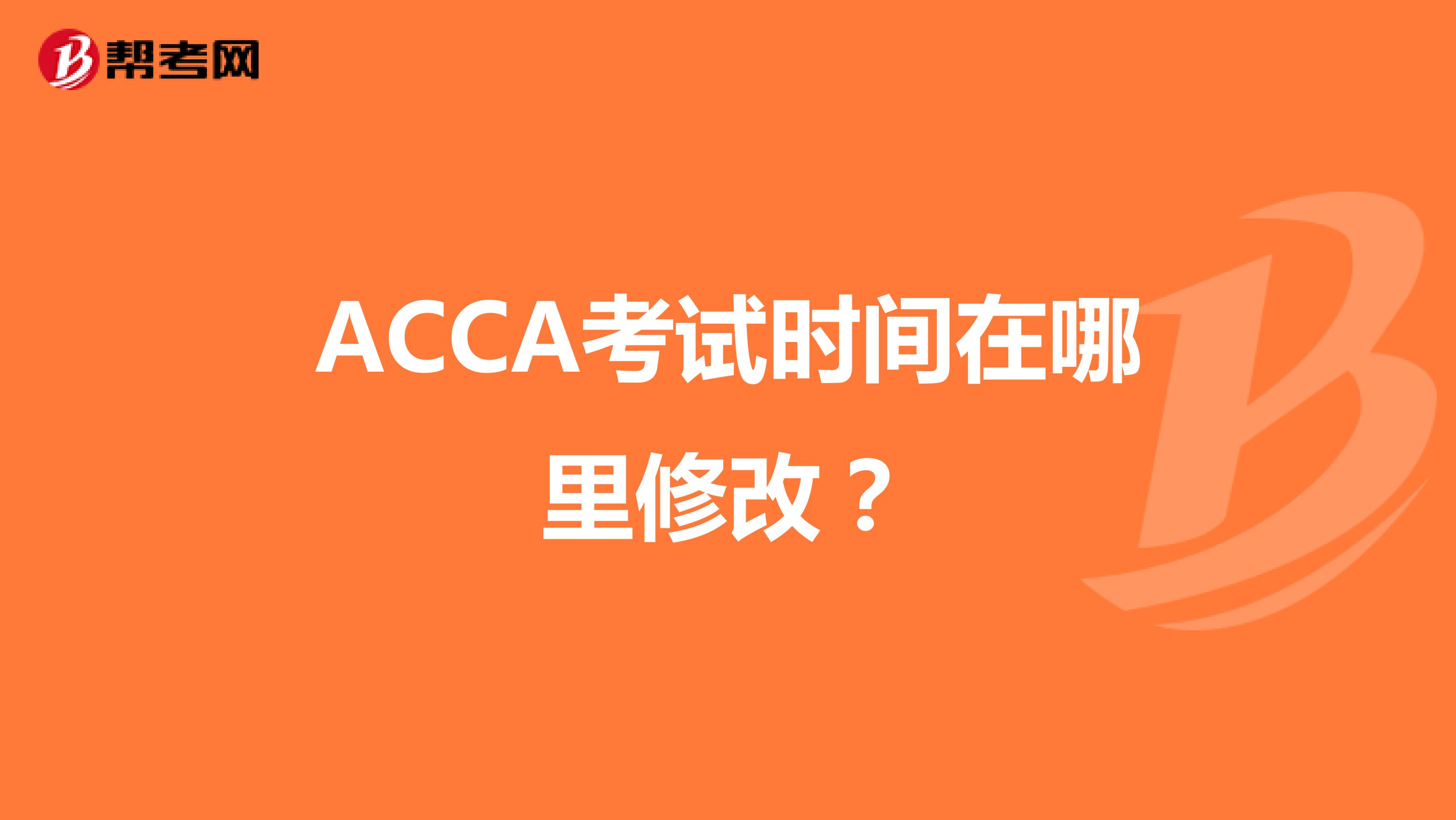 ACCA考试时间在哪里修改？