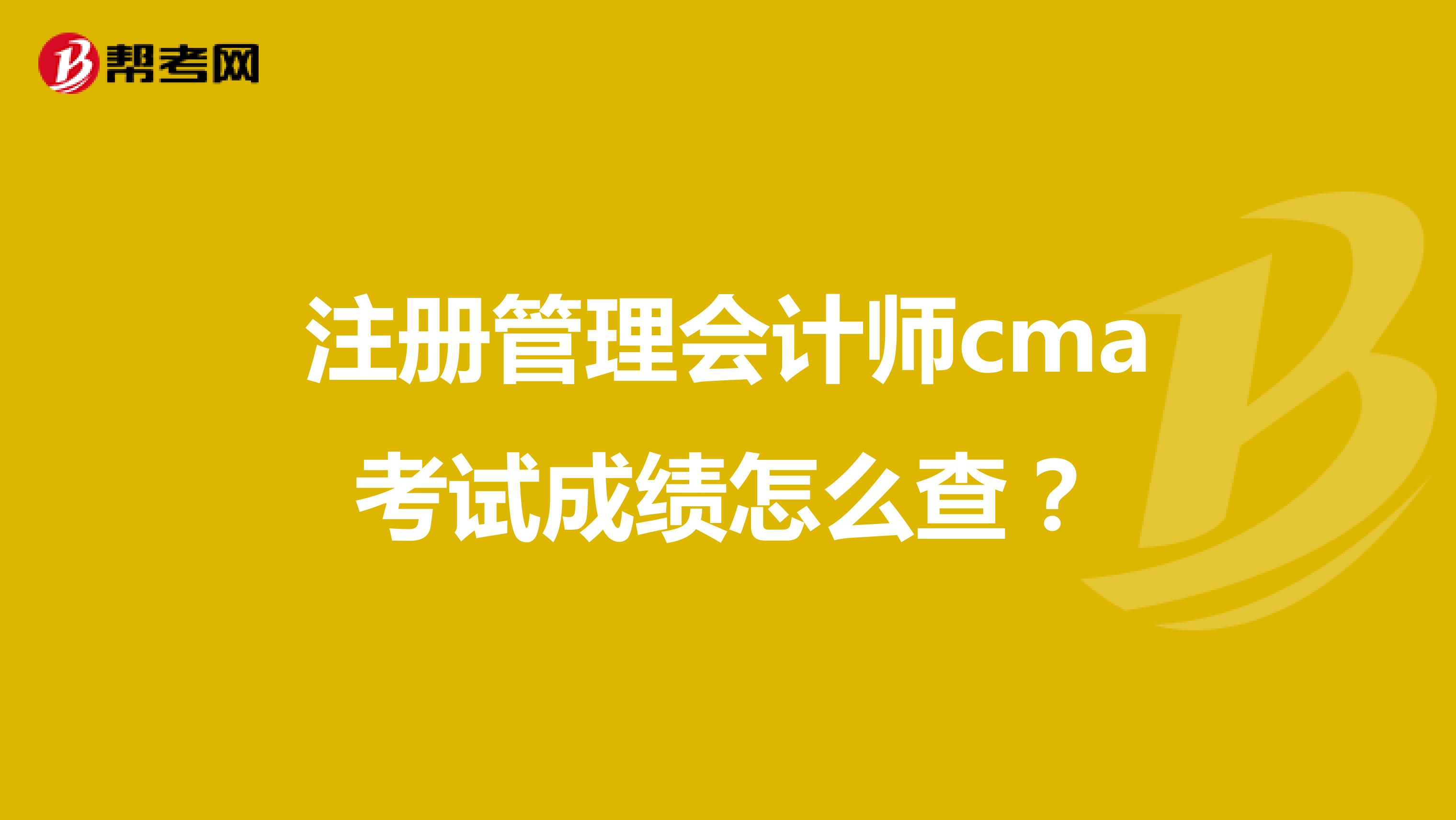 注册管理会计师cma考试成绩怎么查？