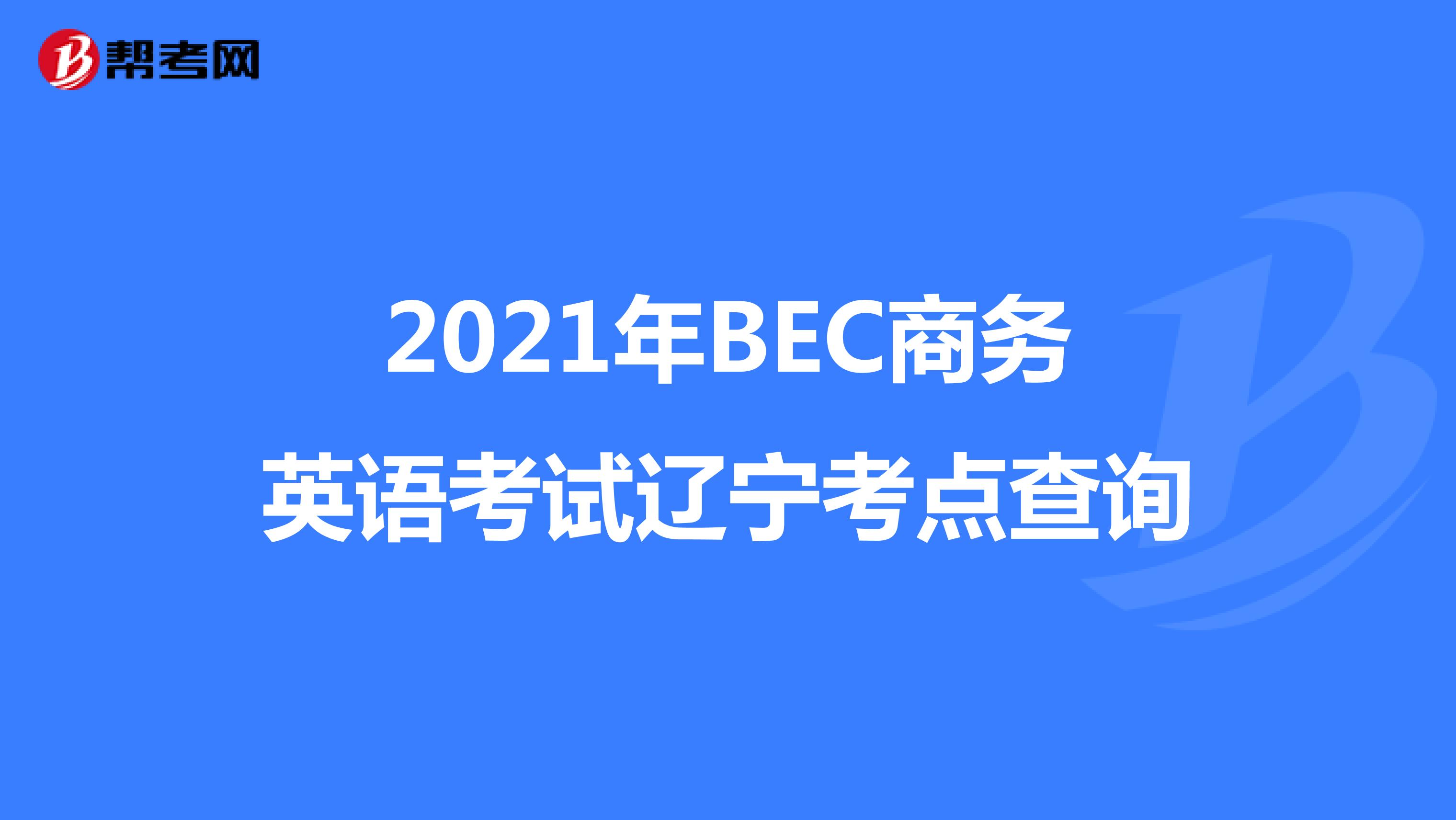 2021年BEC商务英语考试辽宁考点查询