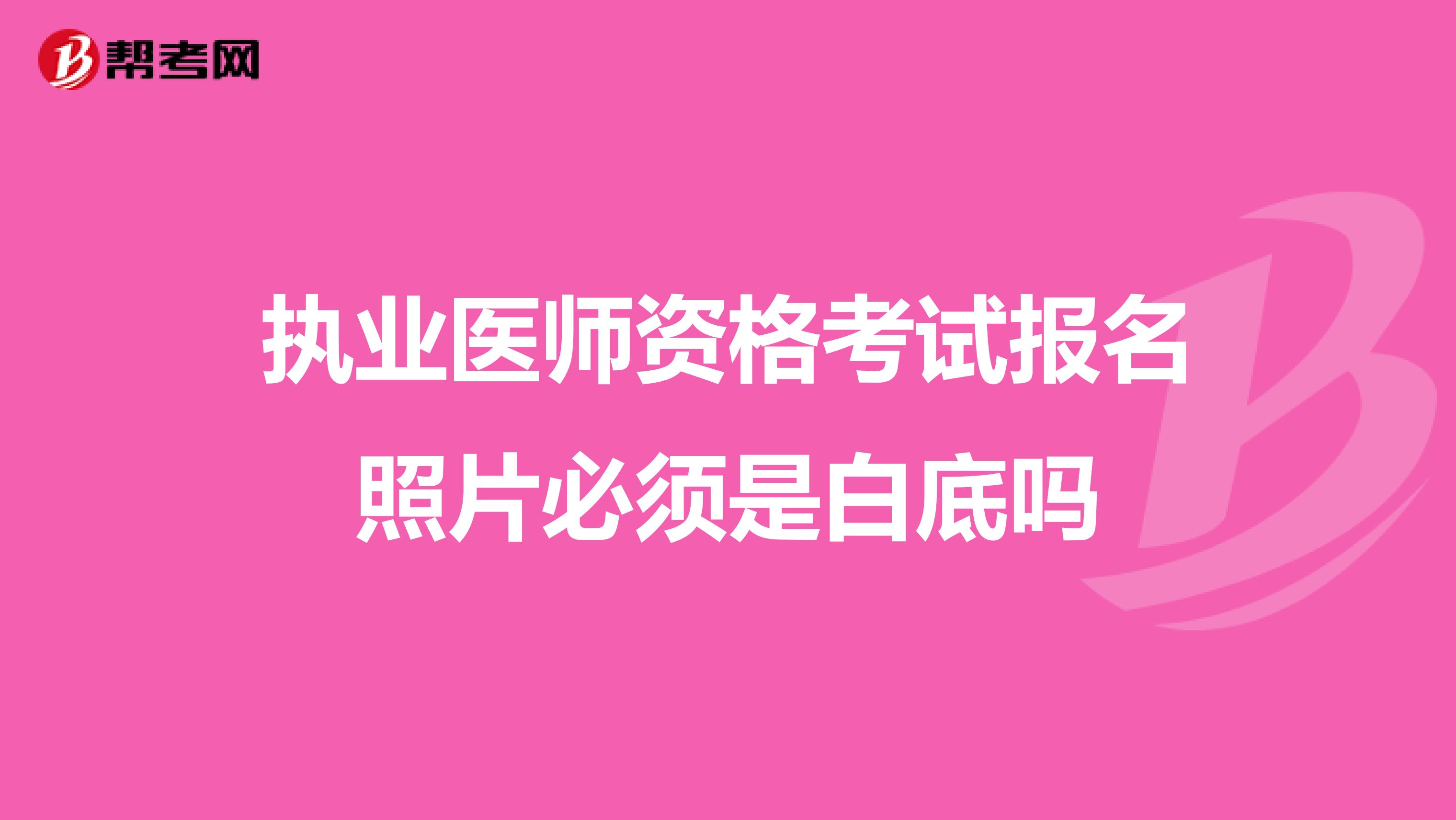执业医师资格考试报名照片必须是白底吗
