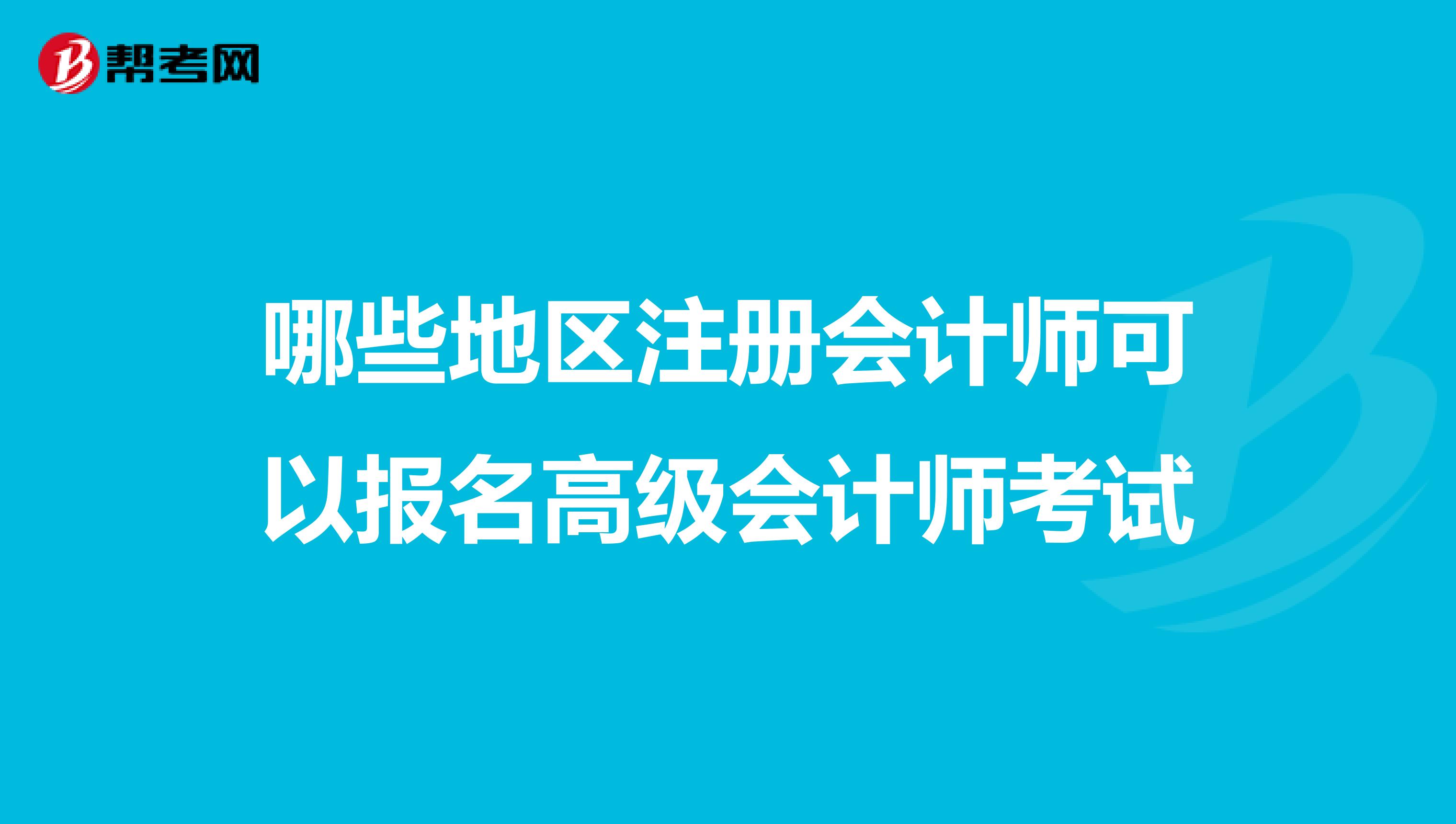 哪些地区注册会计师可以报名高级会计师考试
