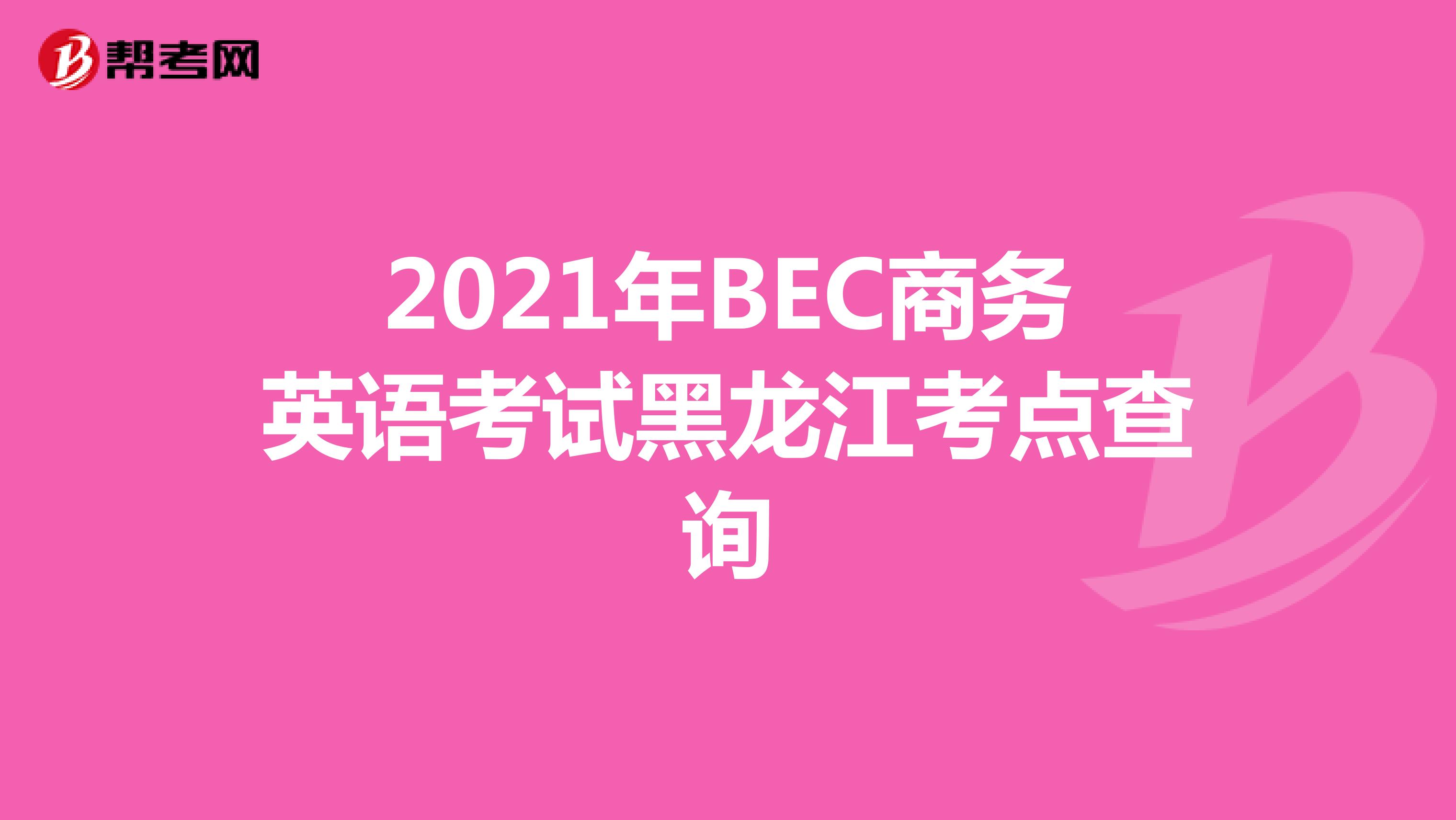 2021年BEC商务英语考试黑龙江考点查询