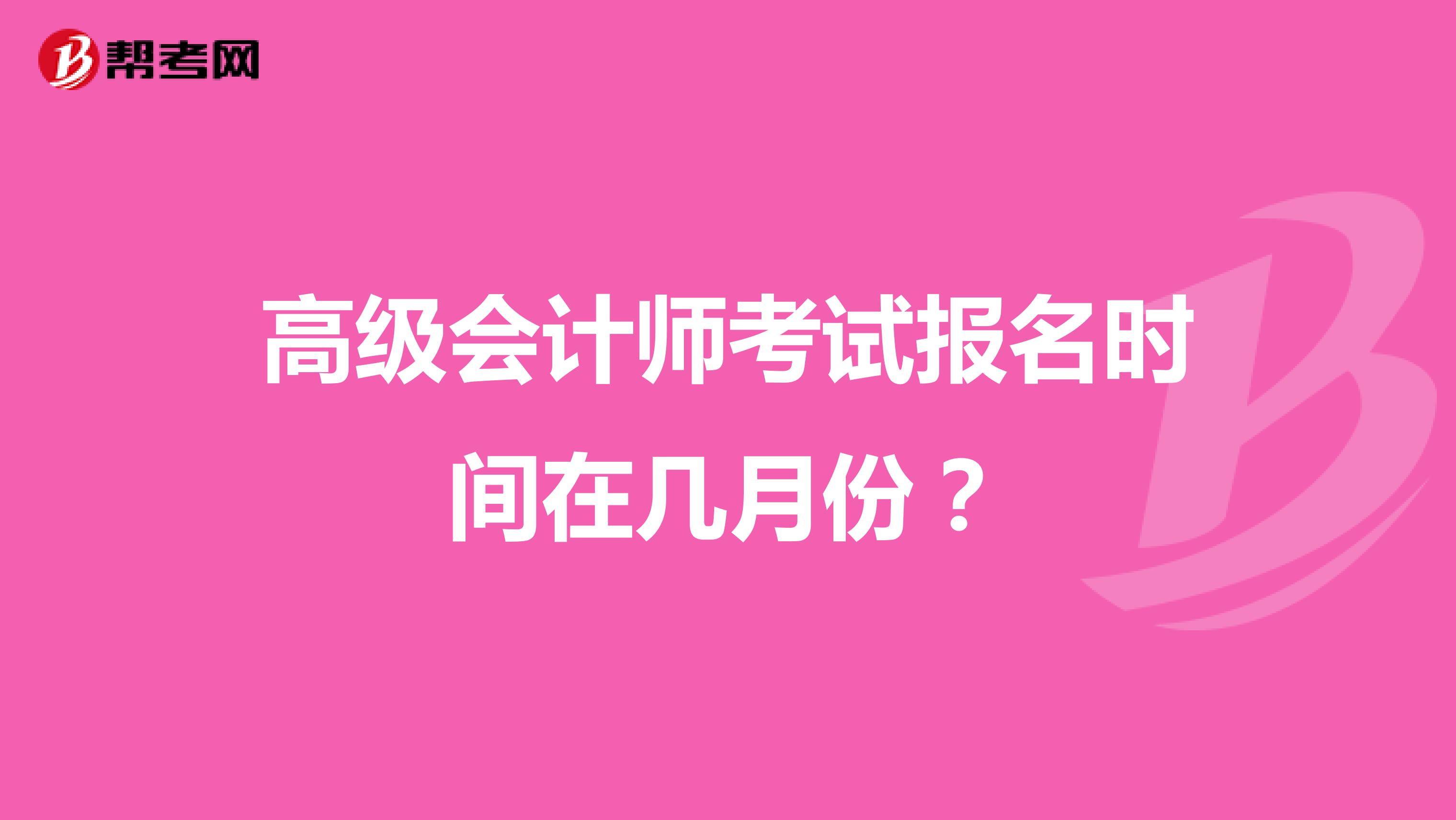 高级会计师考试报名时间在几月份?