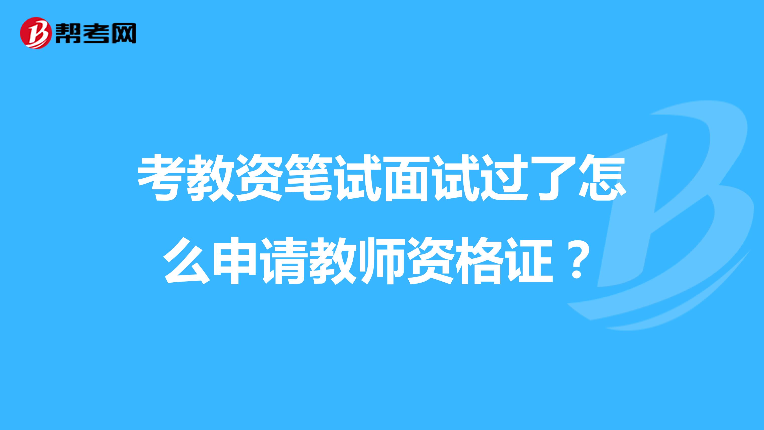 考教资笔试面试过了怎么申请教师资格证?