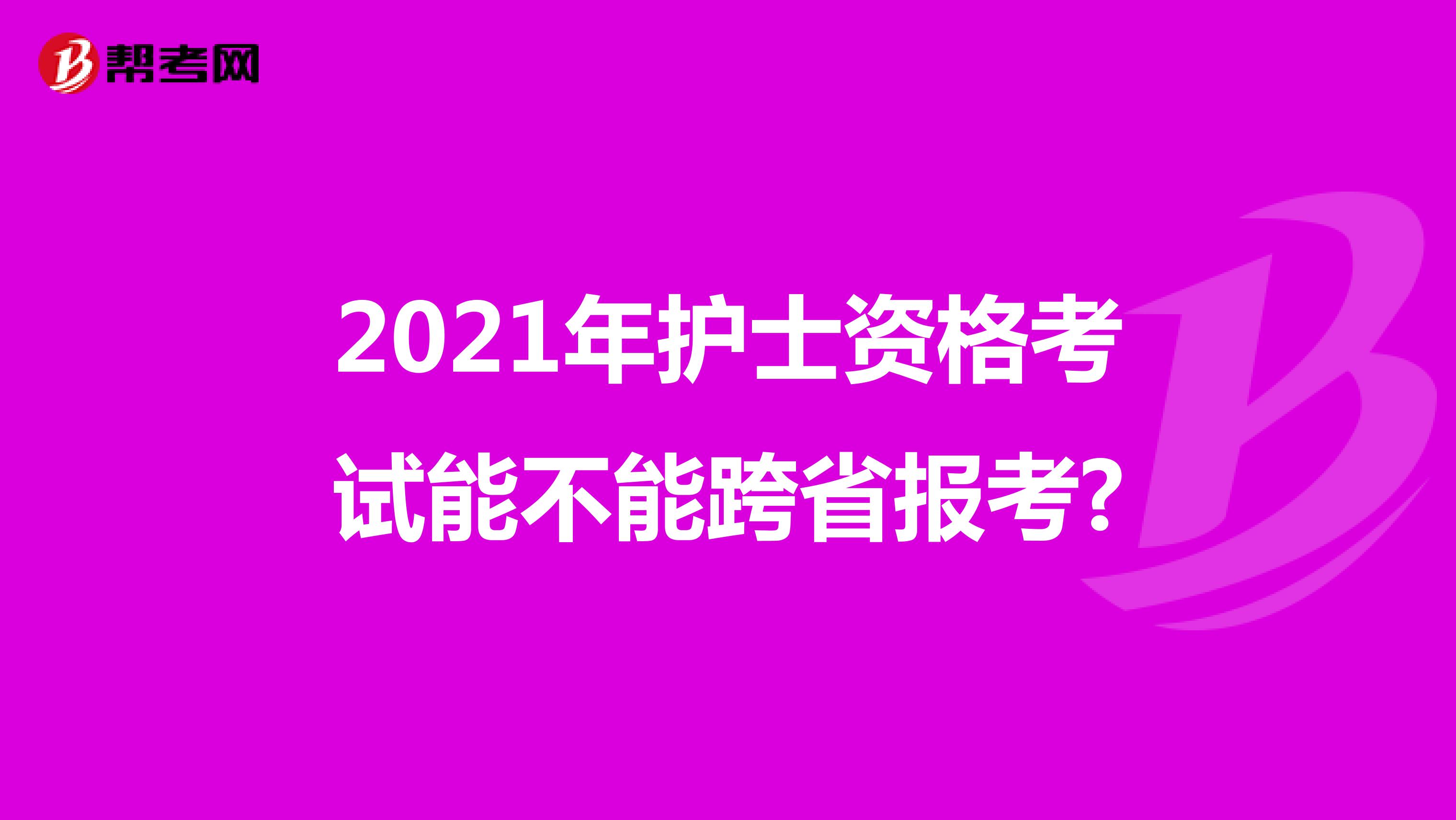 2021年护士资格考试能不能跨省报考?