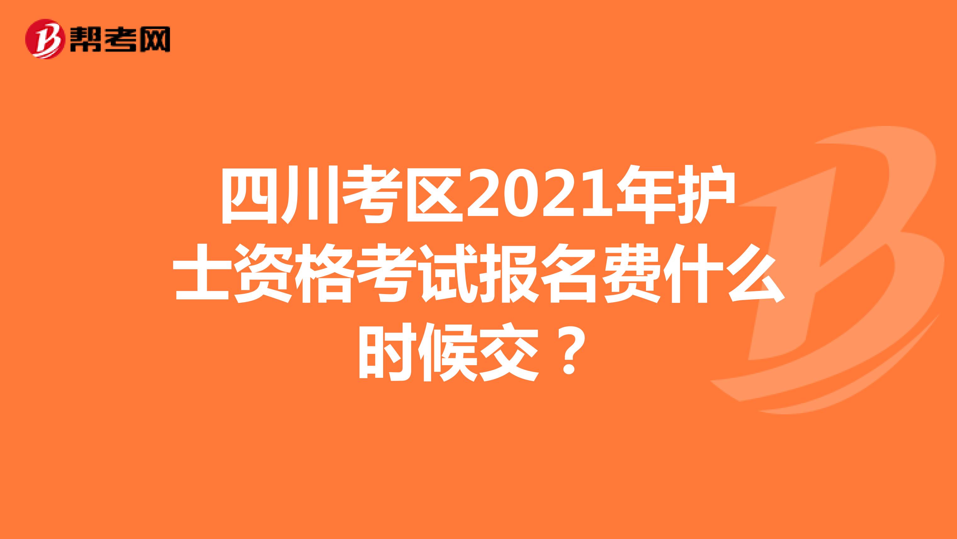 四川考区2021年护士资格考试报名费什么时候交？