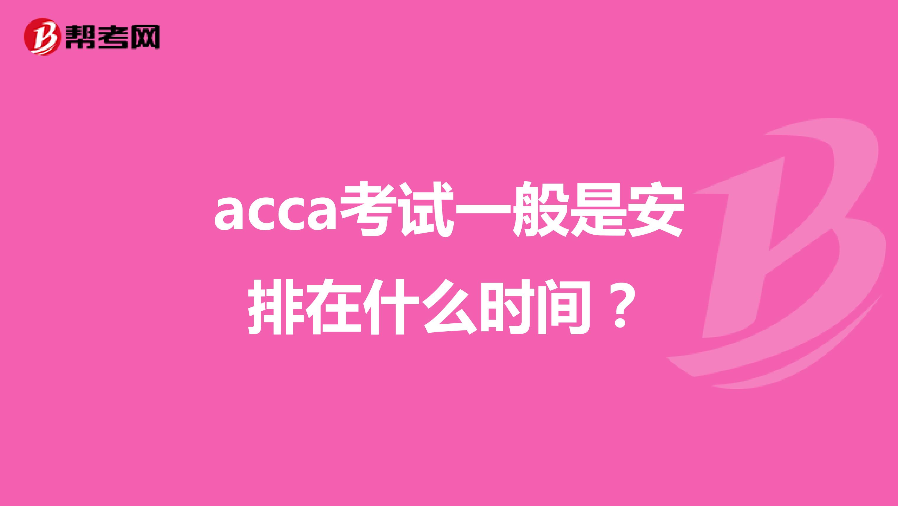 acca考试一般是安排在什么时间？