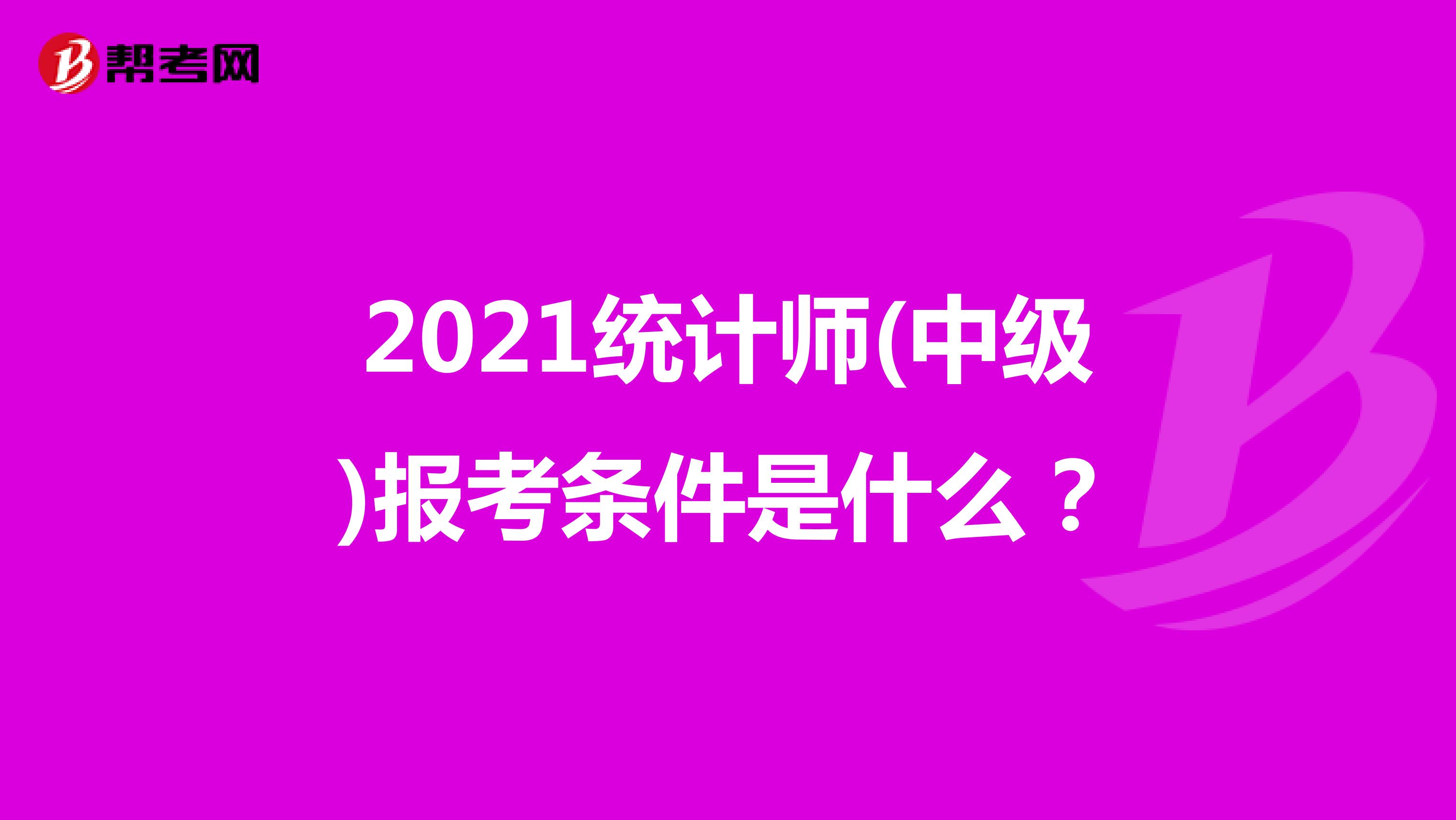 2021統(tǒng)計(jì)師(中級(jí))報(bào)考條件是什么？