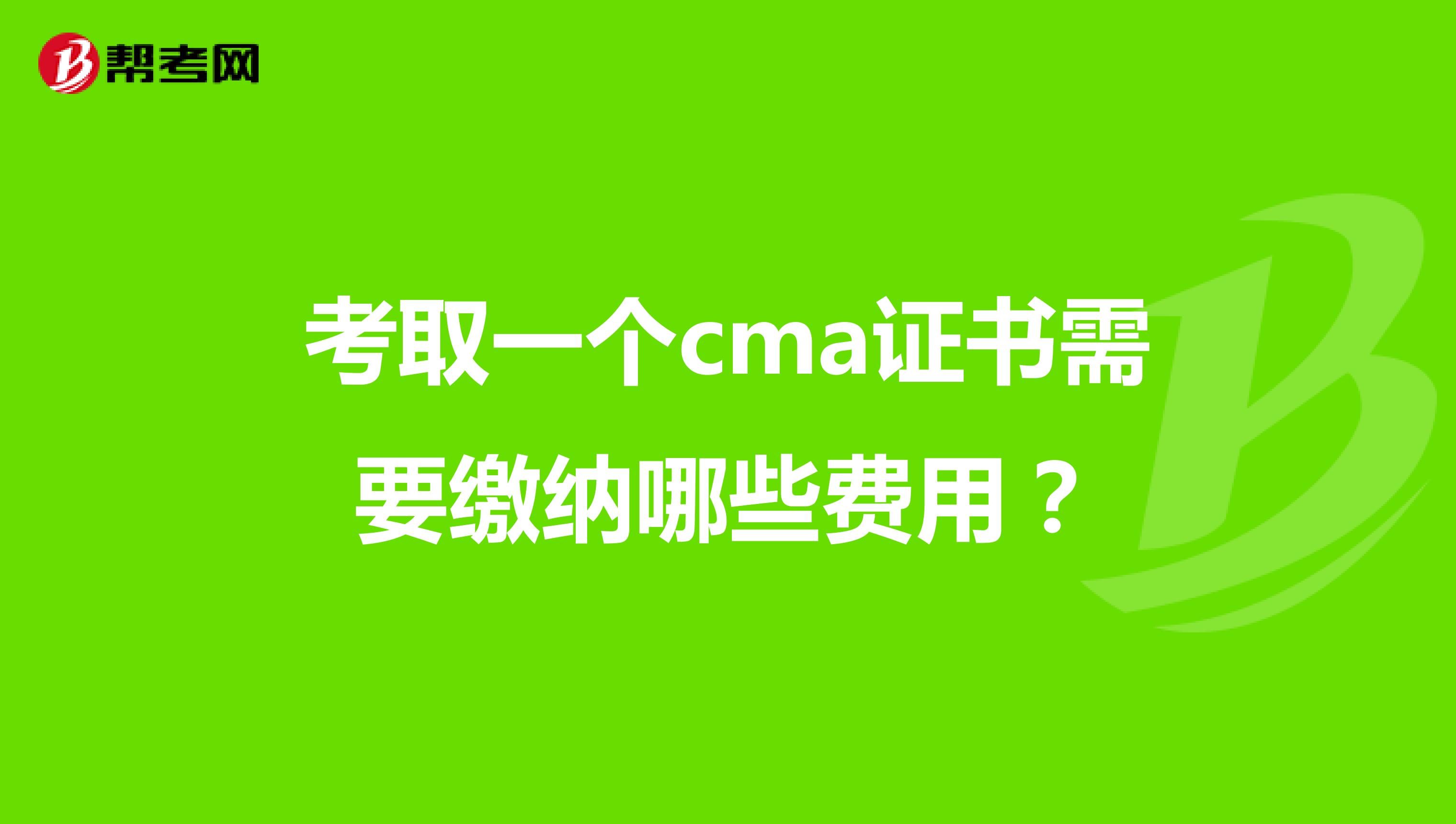 考取一个cma证书需要缴纳哪些费用？