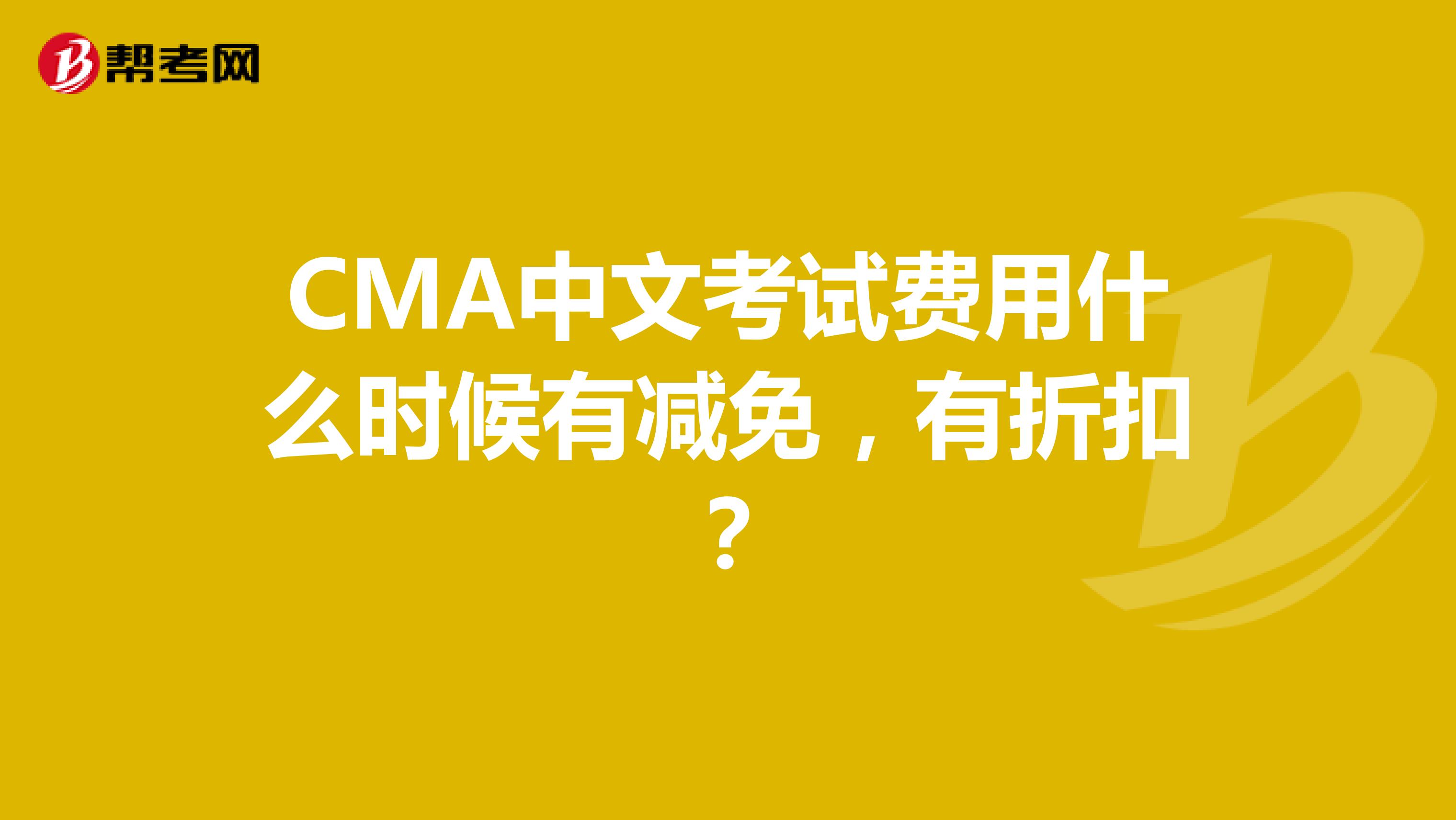 CMA中文考试费用什么时候有减免，有折扣？
