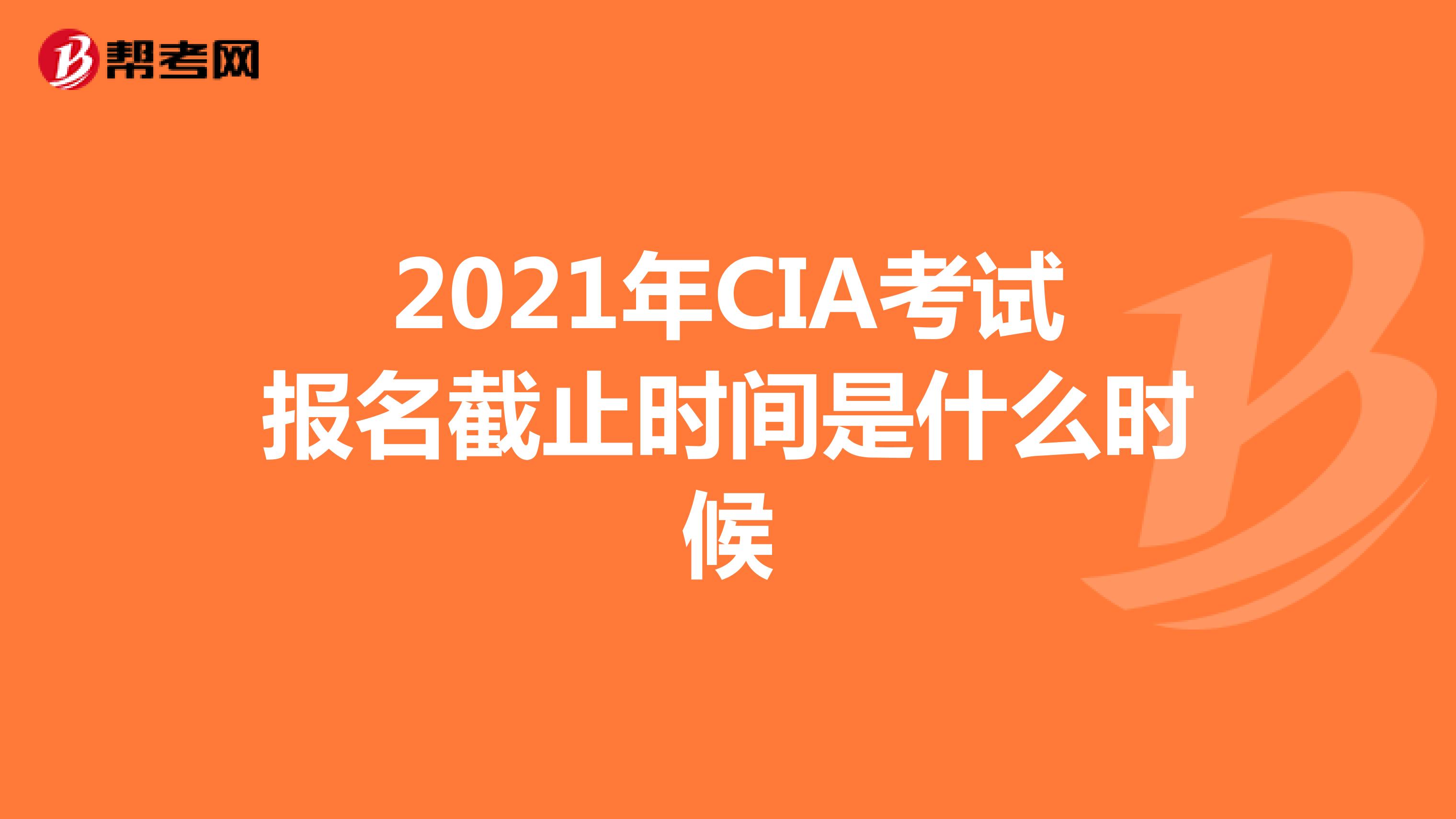 2021年CIA考试报名截止时间是什么时候