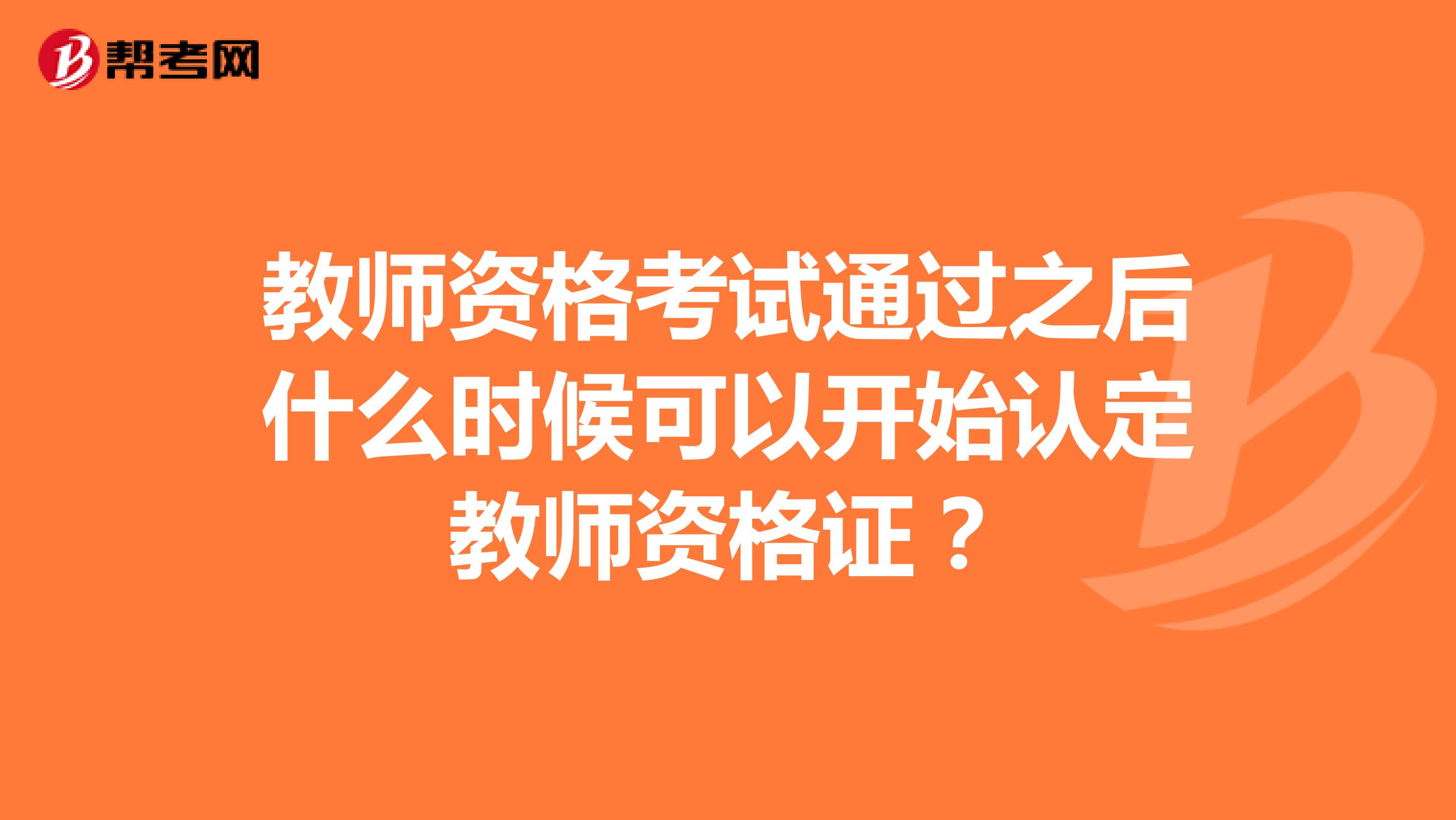 教师资格考试通过之后什么时候可以开始认定教师资格证？