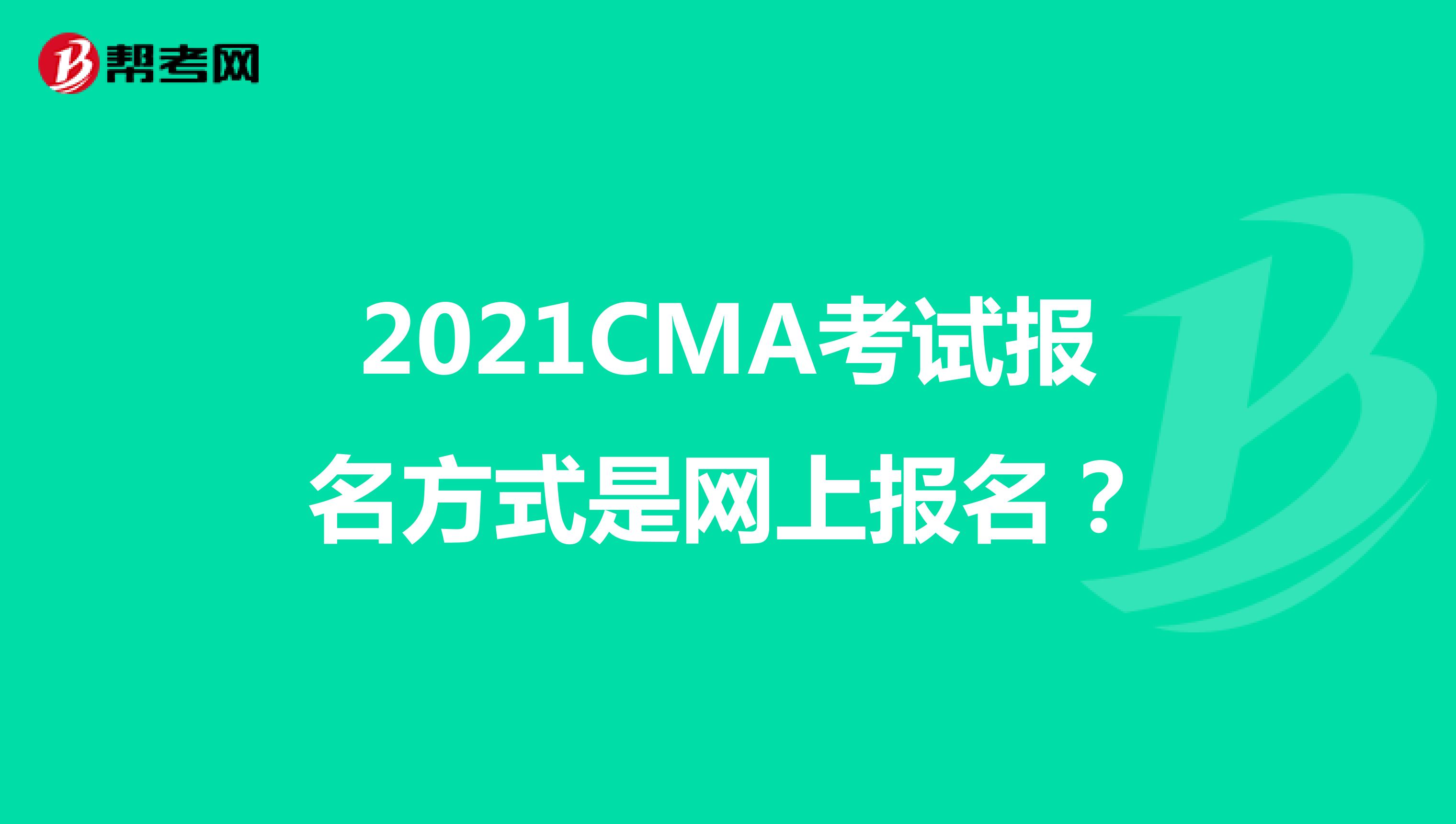 2021CMA考试报名方式是网上报名？