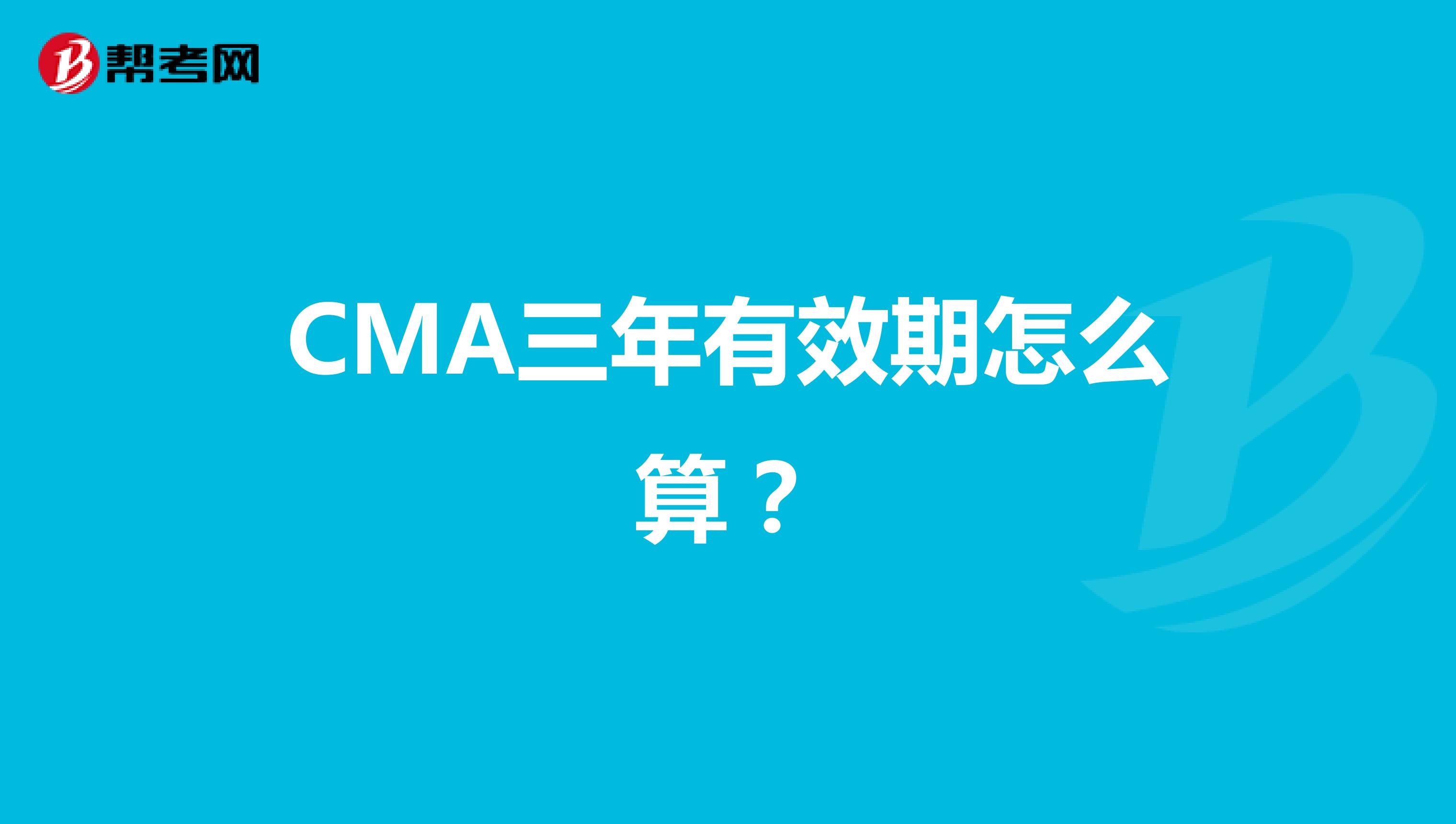CMA三年有效期怎么算？