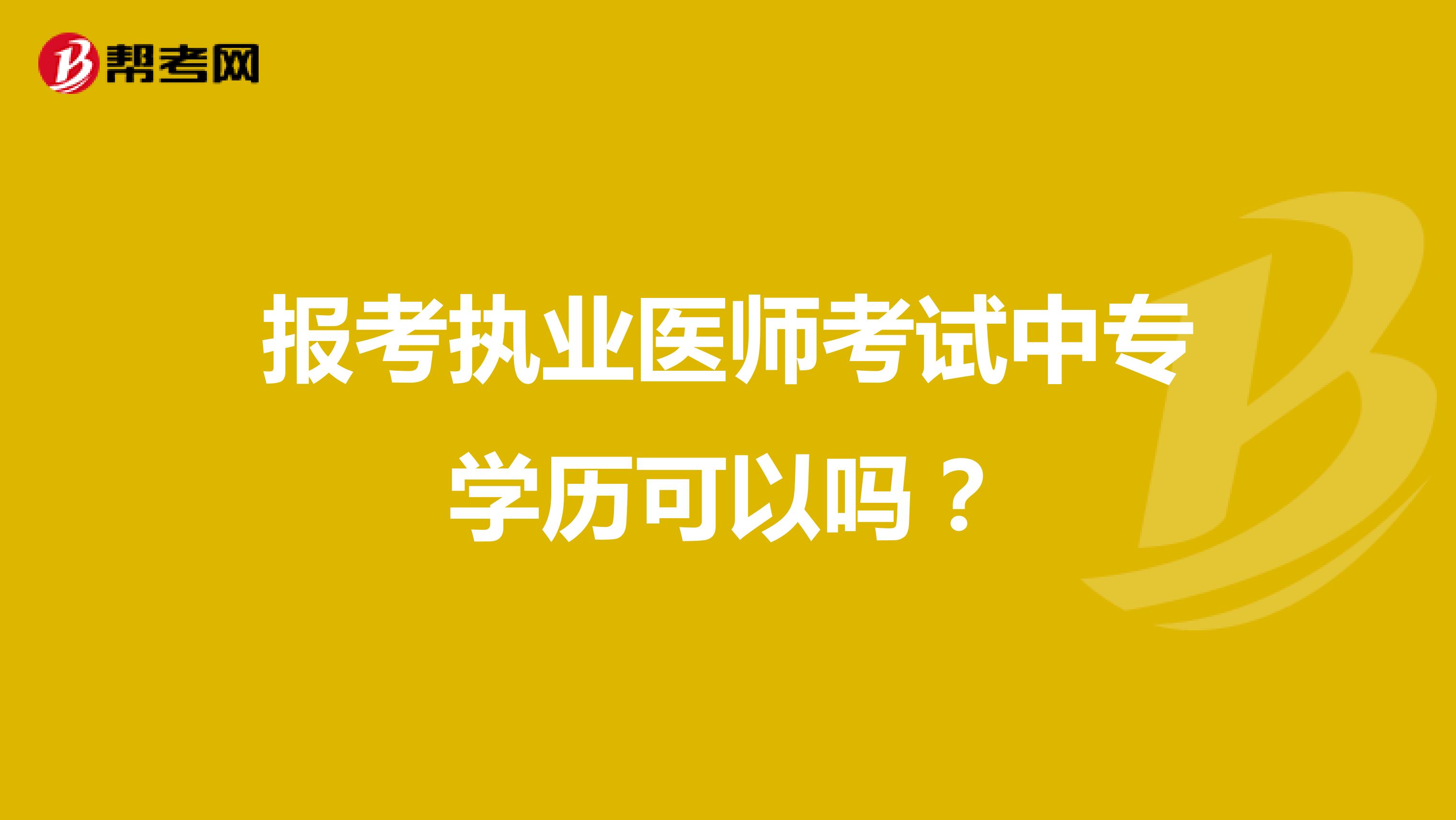 报考执业医师考试中专学历可以吗？