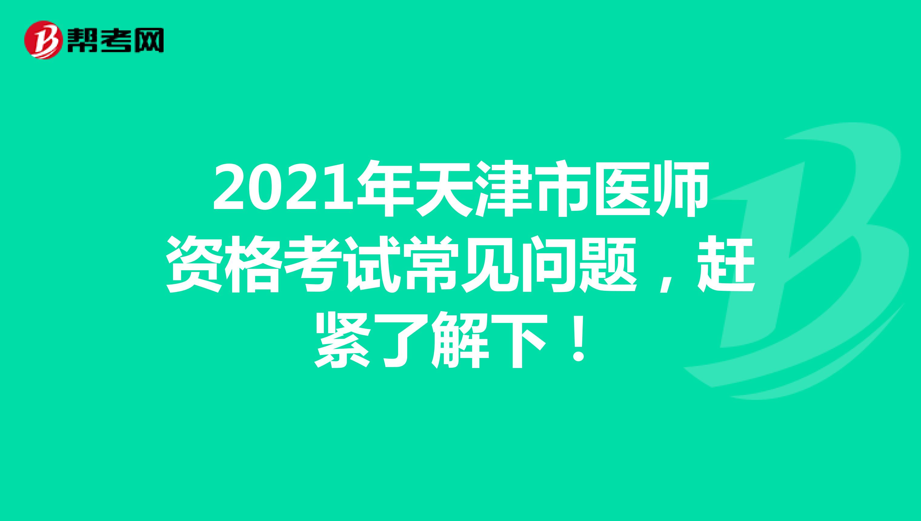 2021年天津市医师资格考试常见问题，赶紧了解下！