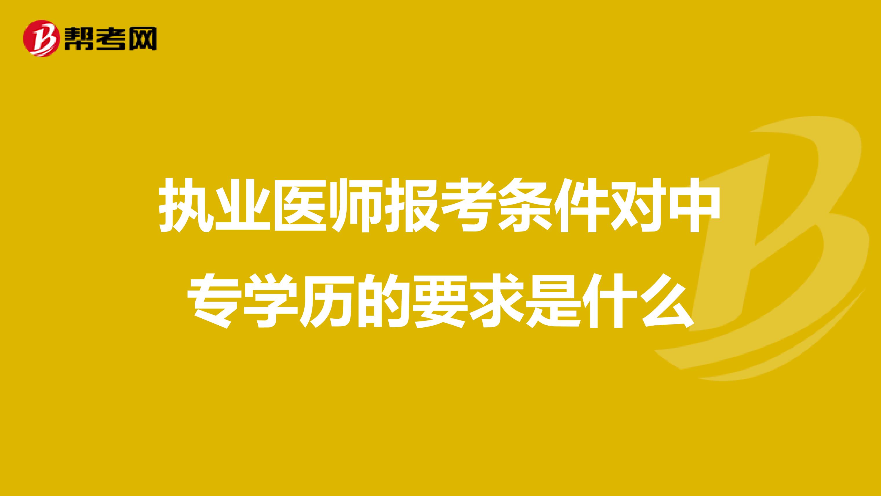 執(zhí)業(yè)醫(yī)師報(bào)考條件對(duì)中專學(xué)歷的要求是什么