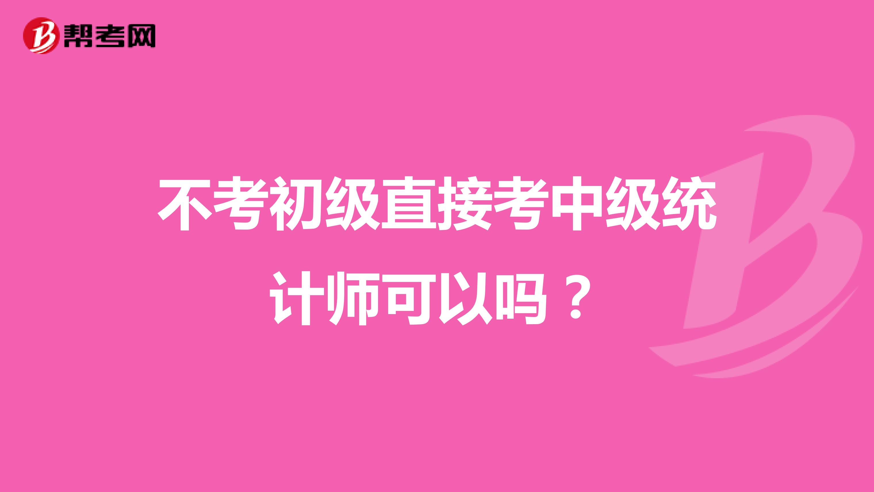 不考初级直接考中级统计师可以吗？
