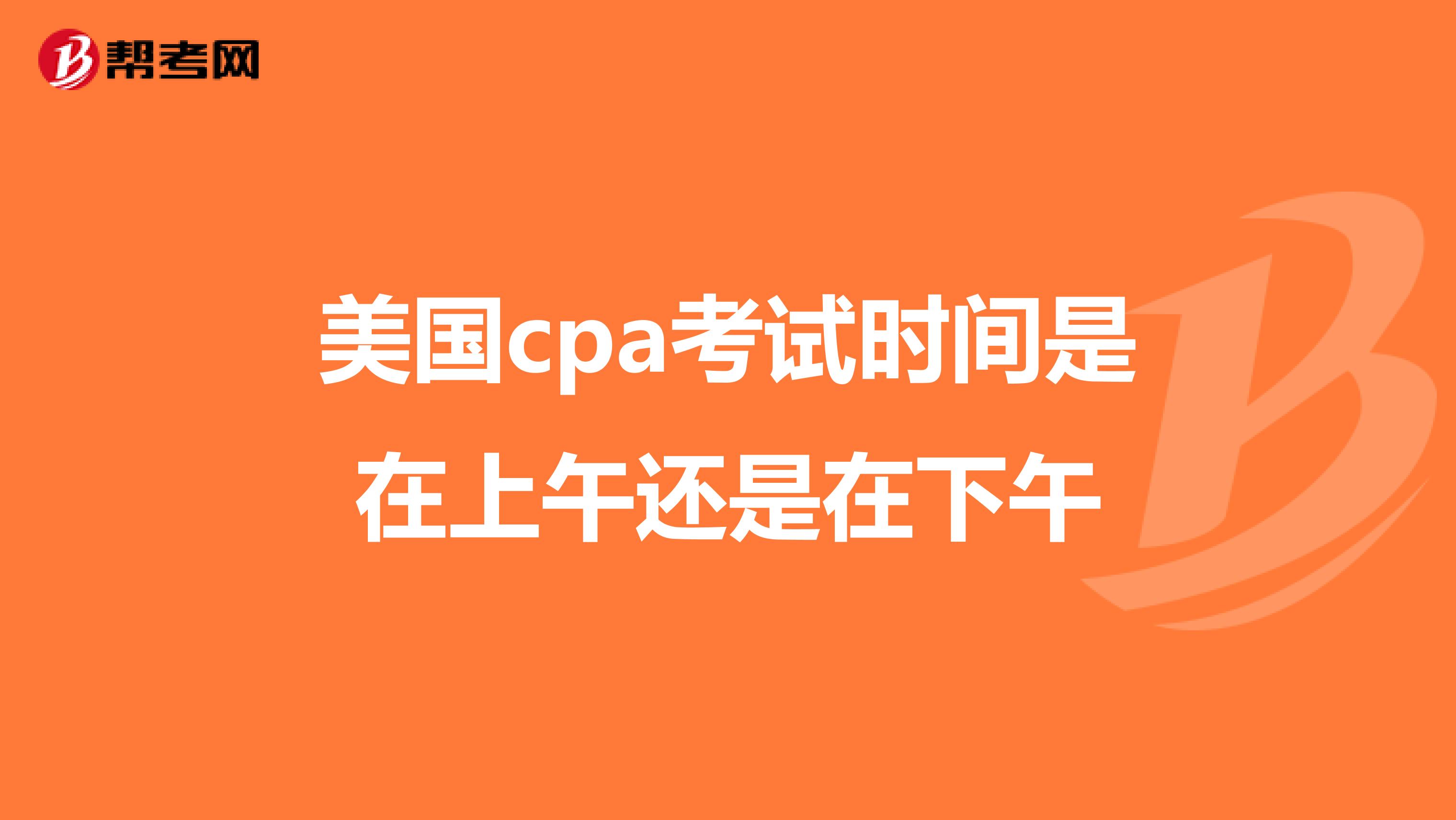 美国cpa考试时间是在上午还是在下午