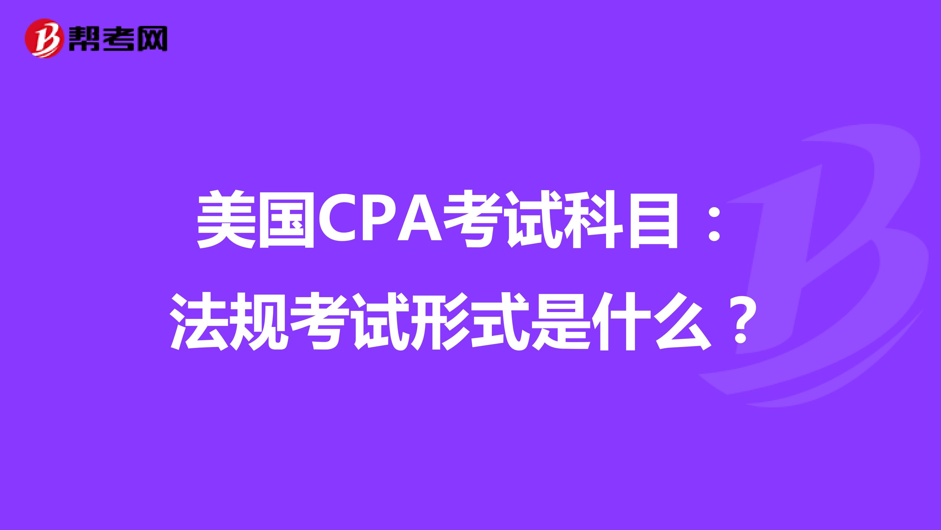美国CPA考试科目:法规考试形式是什么?