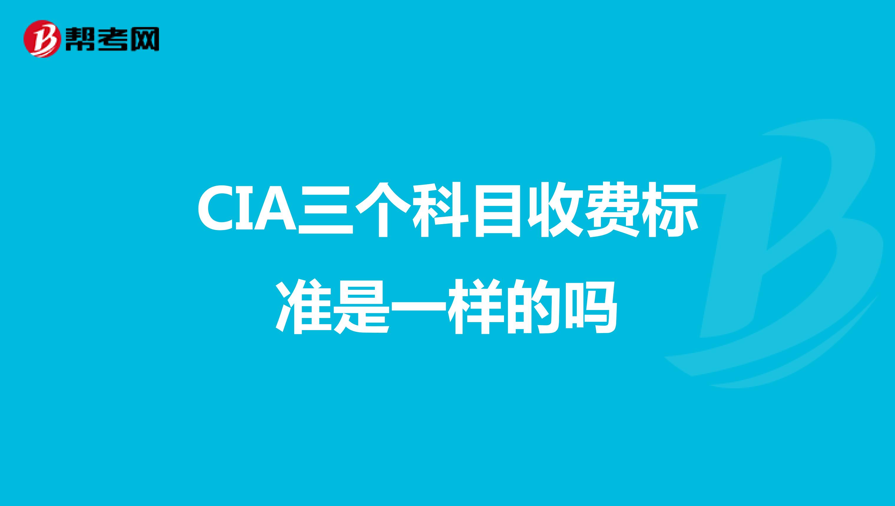 CIA三個(gè)科目收費(fèi)標(biāo)準(zhǔn)是一樣的嗎