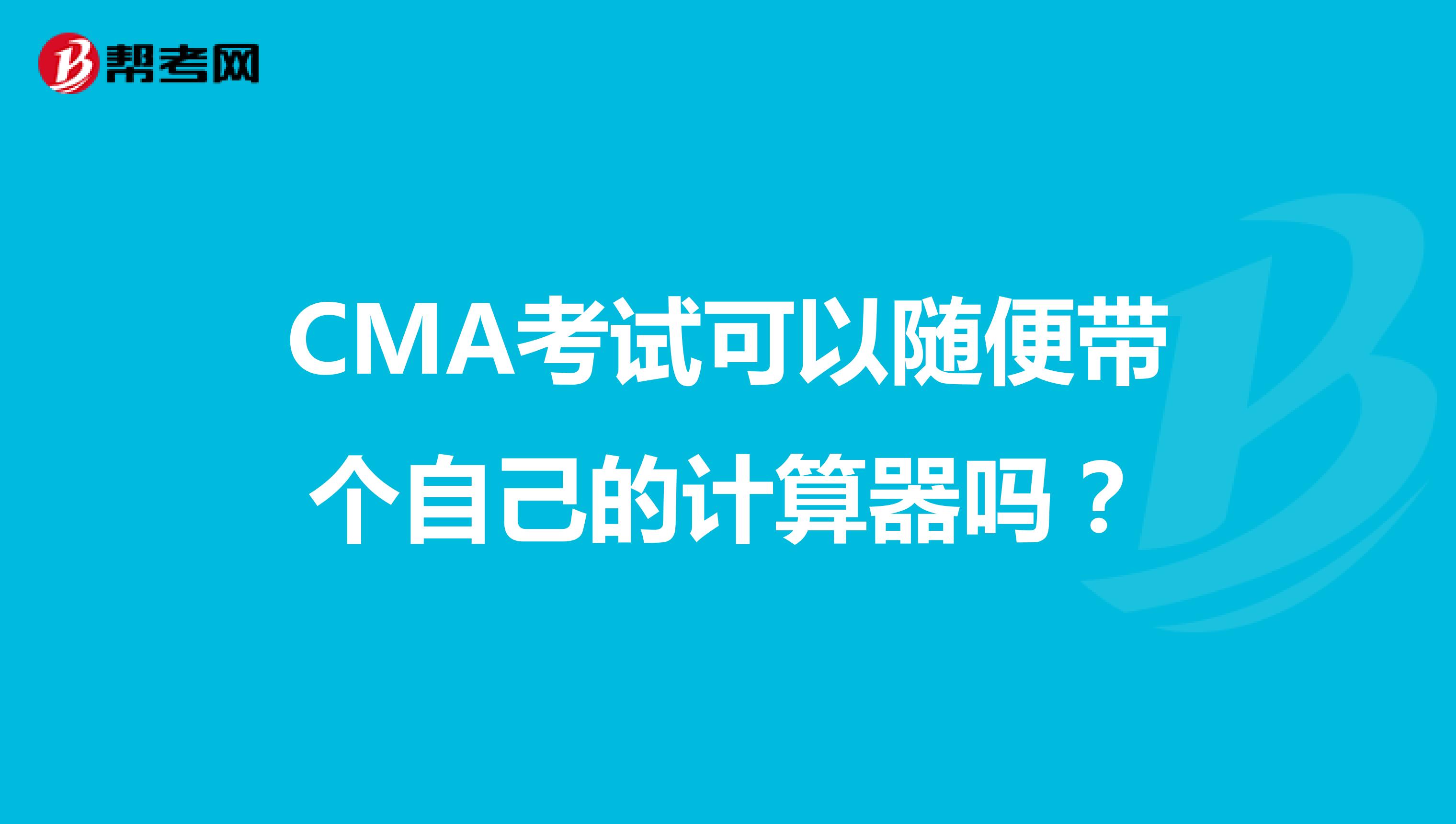 CMA考试可以随便带个自己的计算器吗?