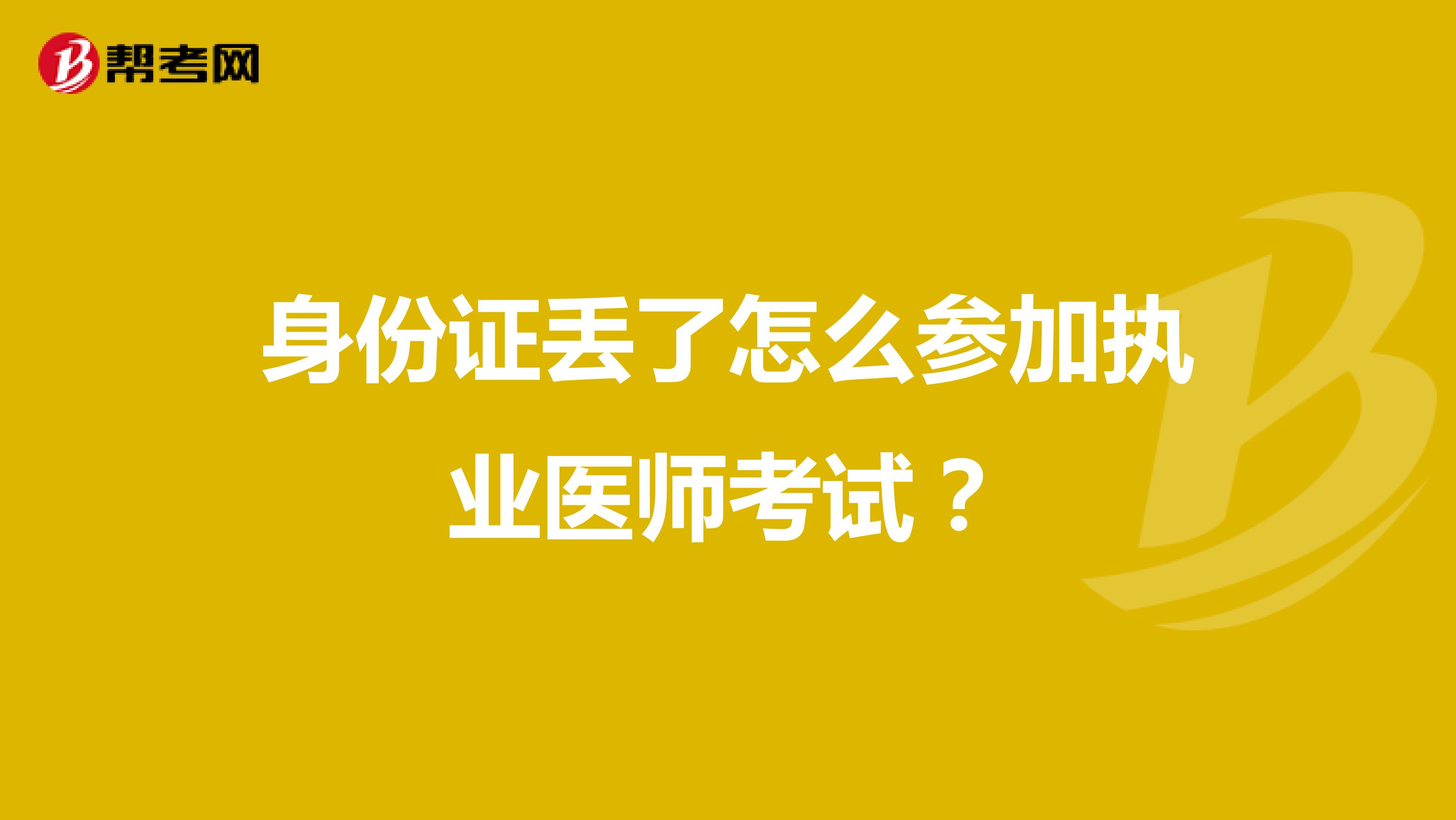 身份證丟了怎么參加執(zhí)業(yè)醫(yī)師考試?
