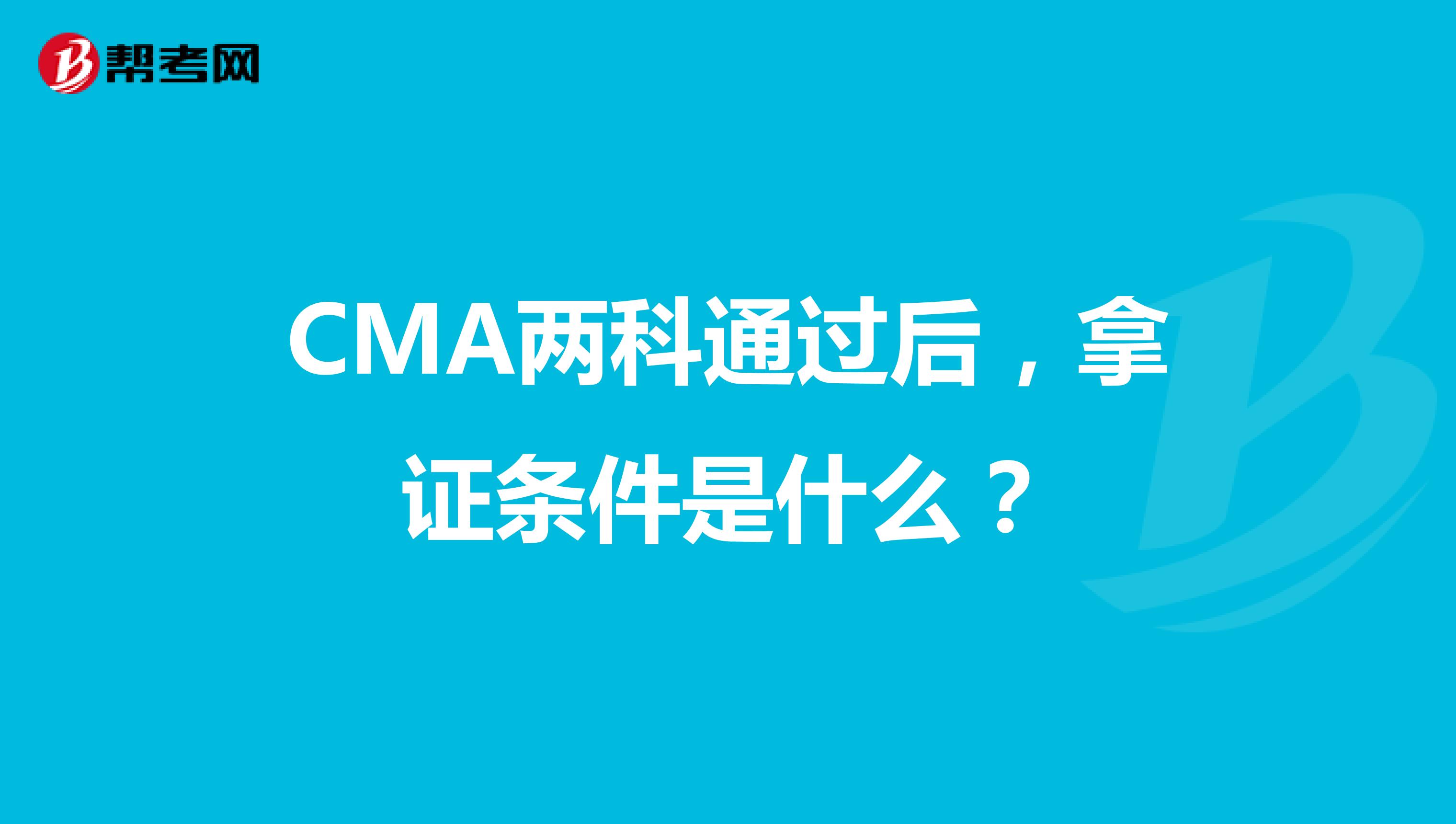 CMA两科通过后，拿证条件是什么？
