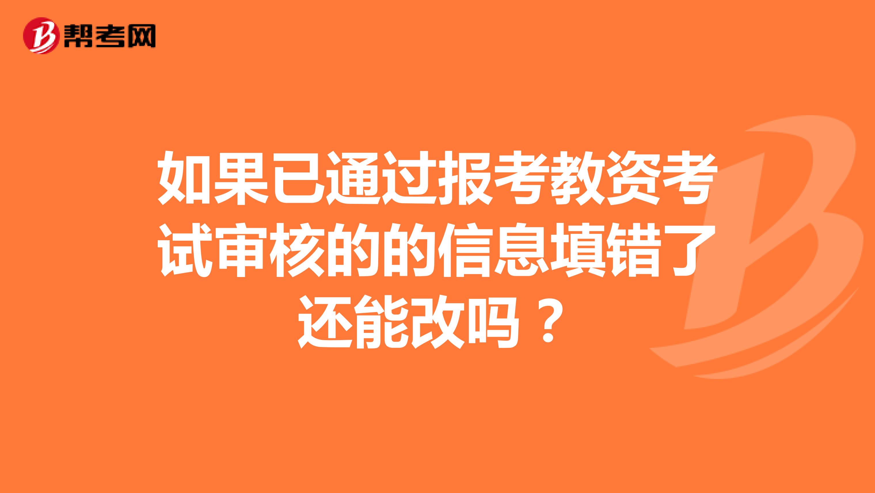 如果已通过报考教资考试审核的的信息填错了还能改吗?