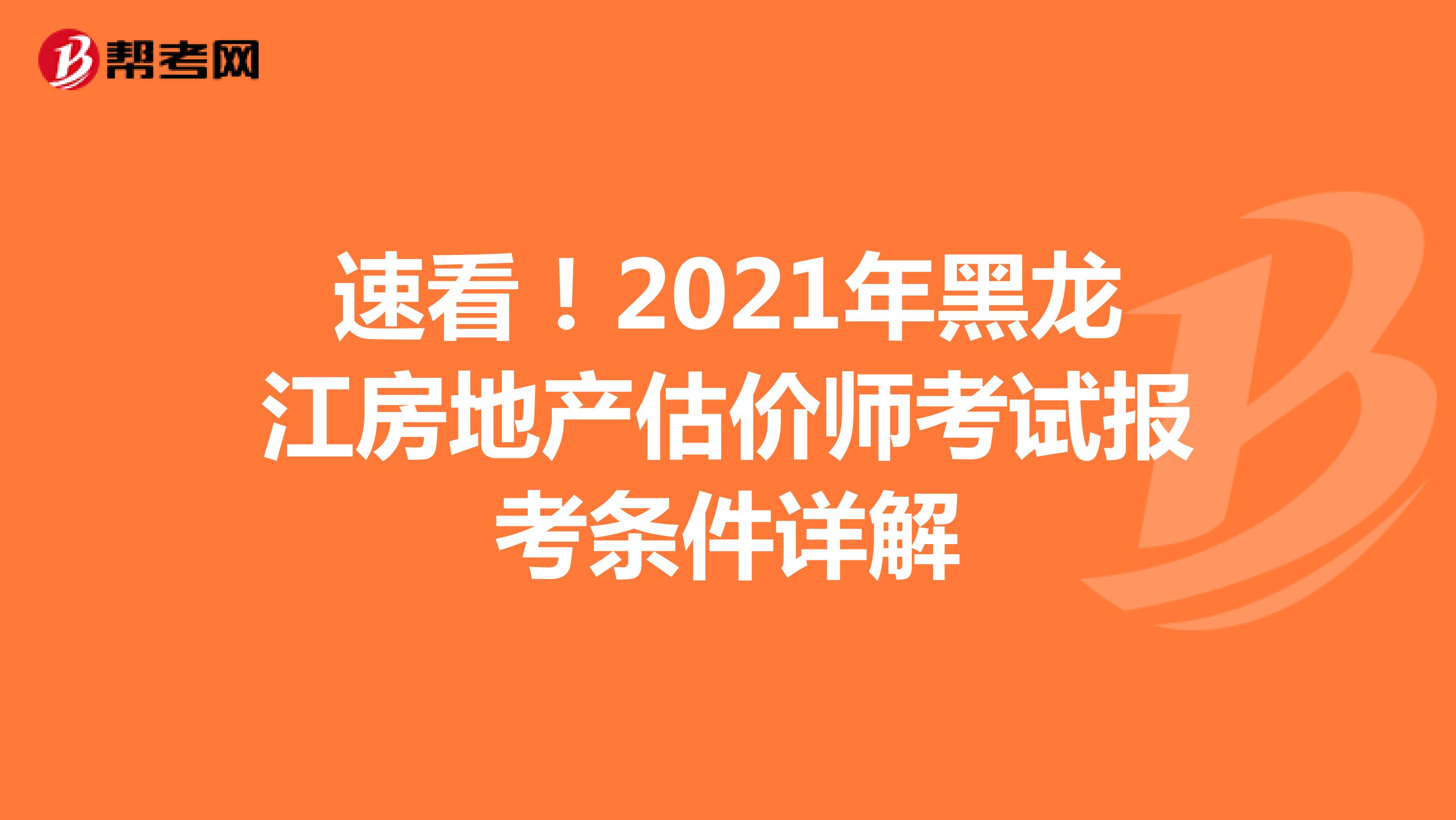 速看！2021年黑龍江房地產(chǎn)估價師考試報考條件詳解