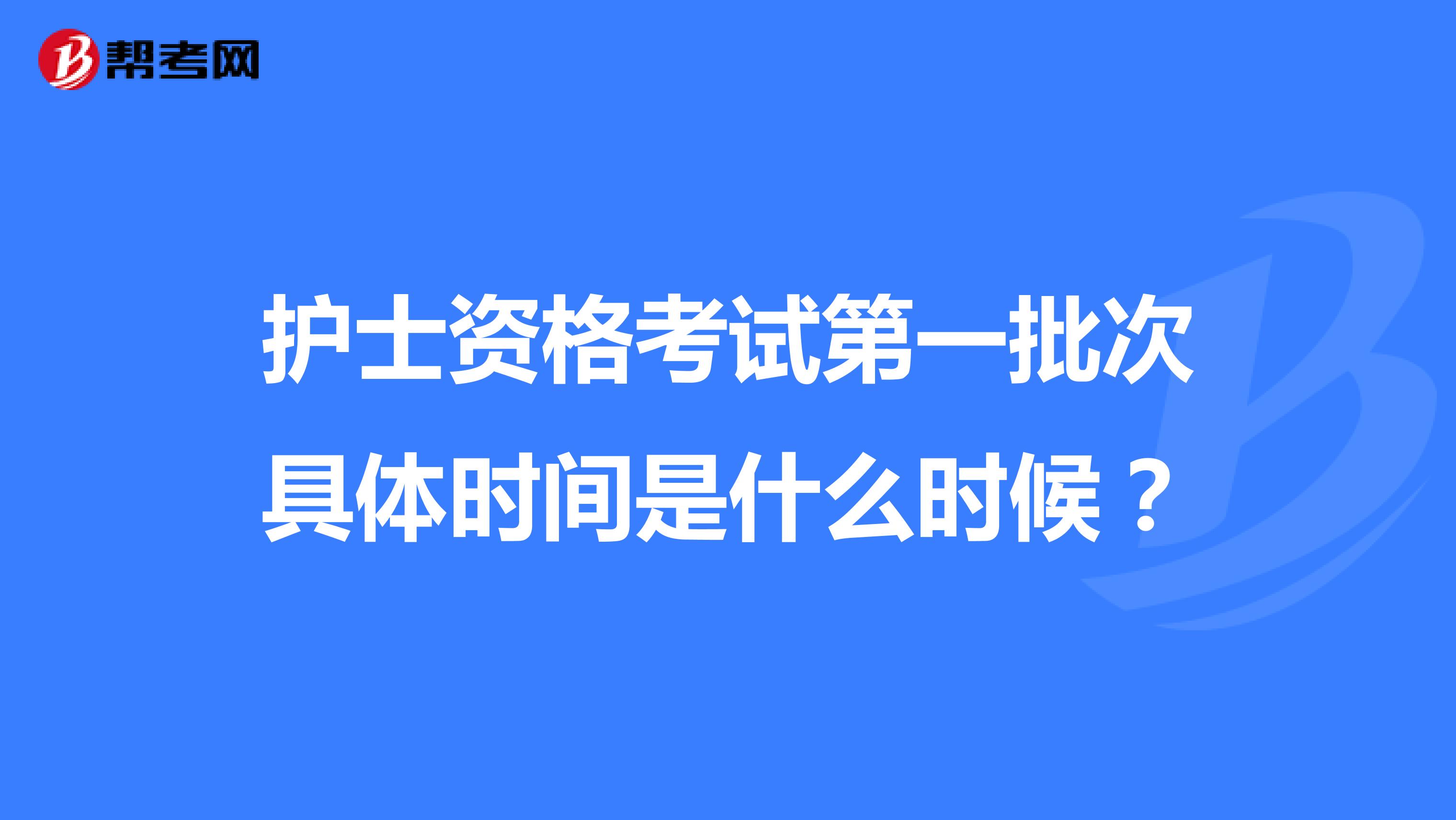 护士资格考试第一批次具体时间是什么时候？